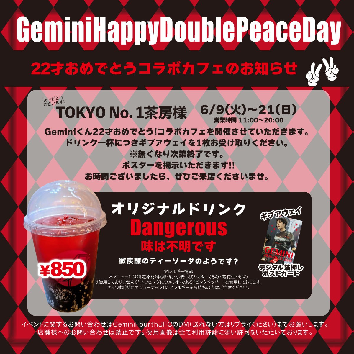 GeminiFourthJFC's tweet photo. ✨♊ Gemini 22nd BIRTHDAY ♊✨

2026年Geminiくん (@gemini_ti )22才の誕生日お祝い企画のご案内です。
#22ndGEMINIBirthday

＼明日2026/06/09からです／
✨コラボカフェイベント開催✨
📍TOKYO No. 1茶房様(@tokyono1sabo)
🗓開催期間：2026/06/09-06/21

💫A1ポスターを1枚掲示いただきます。
🥤オリジナルドリンクのご提供。
🎁お好きなドリンク1杯ご注文につきポストカードを1枚お配りします。
※なくなり次第終了
#GeminiHappyDoublePeaceDay ←🇯🇵
(22才✌✌とのことです😁)

ぜひぜひGemini君へメッセージも添えてポストくださいね🤗
盛り上げていただけますと幸いです☺️🙏
今年は東京のみの実施となります。
ご了承くださいませ。

タグセット▼
#22ndGEMINIBirthday
#GeminiHappyDoublePeaceDay
#Gemini_NT #เจมีไนน์
@gemini_ti