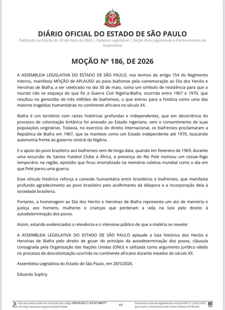 BSAIDcard's tweet photo. The Legislative Assembly of the State of São Paulo (ALESP) in Brazil officially acknowledged and applauded the Biafran struggle for self-determination.  

Proposed by State Representative Eduardo Suplicy, the assembly passed Motion No. 186 of 2026, officially published in the Official Gazette on May 29, 2026.

Key details of the resolution include:Formal Recognition: Motion No. 186 designates May 30 as Biafra Heroes and Heroines Day to honor their resilience.

Historical Context: The text recognizes the 1967–1970 Nigeria-Biafra War as a major 20th-century humanitarian tragedy, citing the loss of over three million lives.

Self-Determination Support: It upholds the UN-enshrined right of the Biafran people to self-determination.Historical Ties: The motion highlights past connections, including the welcoming of refugees and the 1969 "stop the war" visit by Pelé.

May the almighty Lord bless the people of Brazil and their government.
