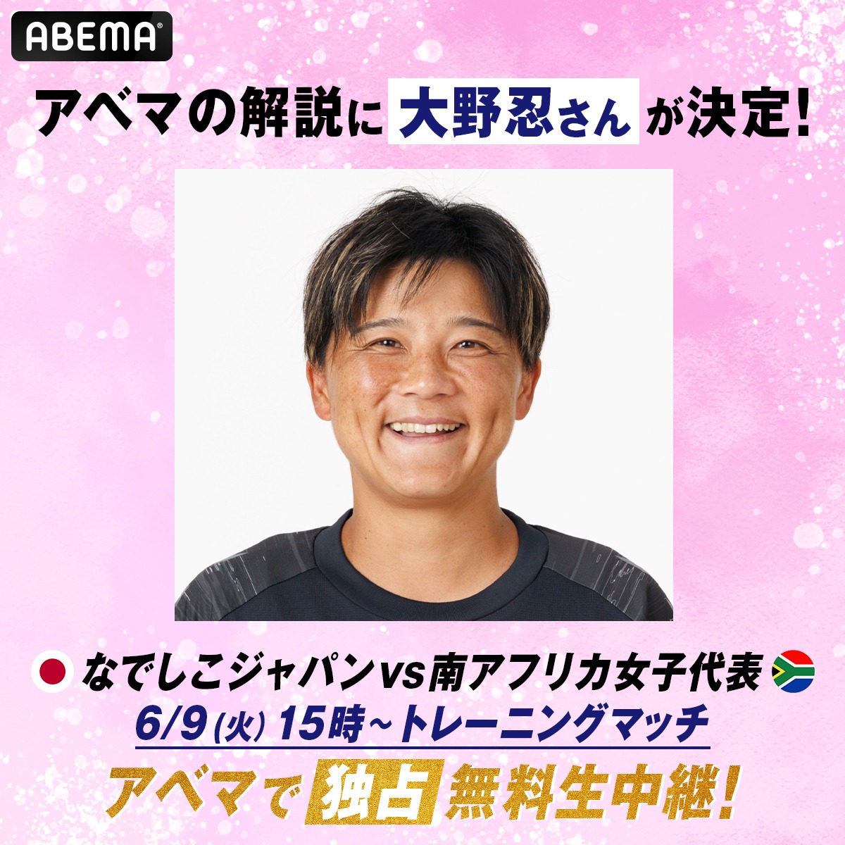 ABEMA_soccer's tweet photo. ◤明日のアベマ独占生中継の解説が決定！◢

／
🌸なでしこジャパン トレーニングマッチ
解説に大野忍さんが登場！
＼

🇯🇵なでしこジャパンvs南アフリカ女子代表🇿🇦
6/9(火)15時~ ABEMAで"独占"無料生中継！