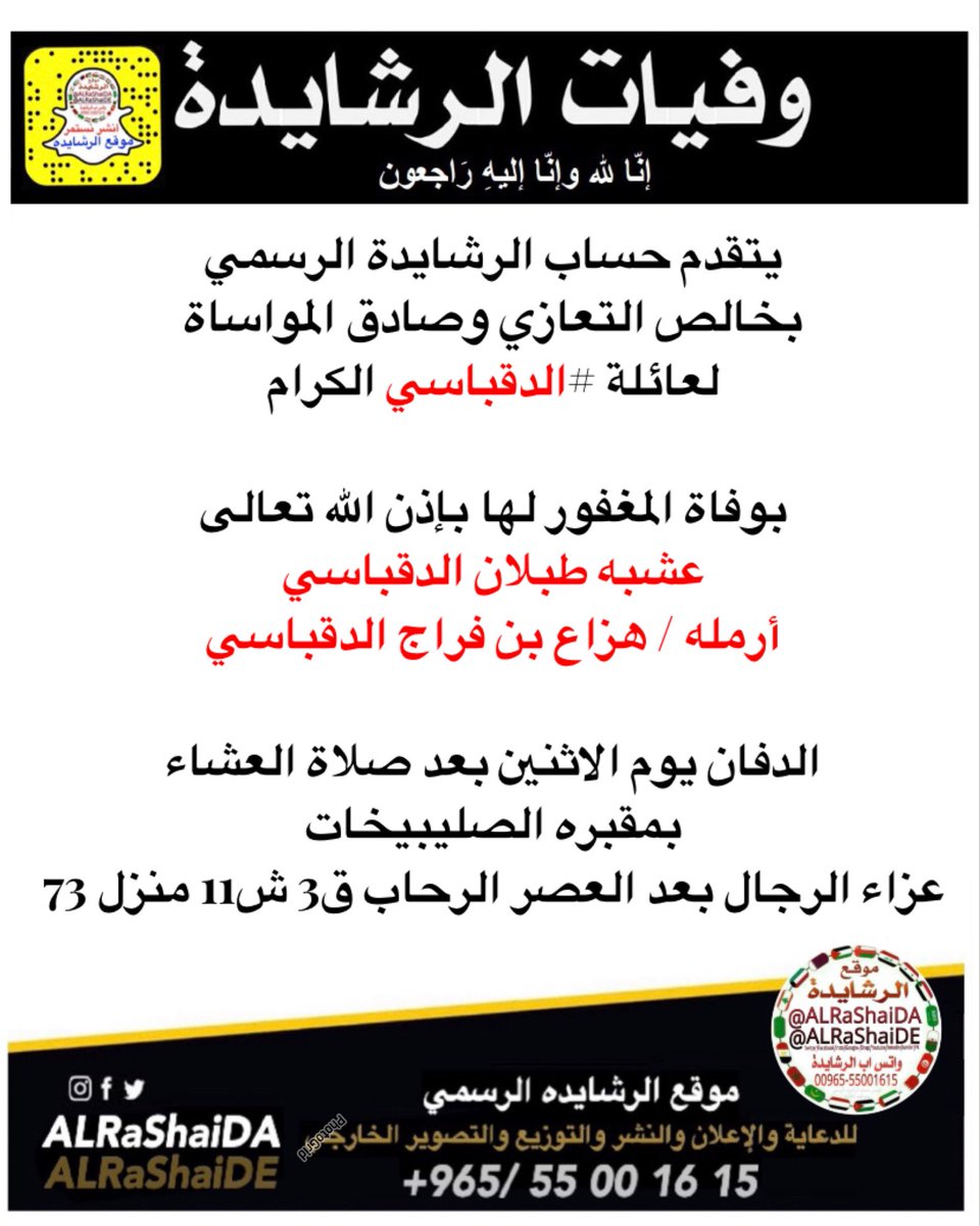 ALRaShaiDa's tweet photo. يتقدم حساب الرشايدة الرسمي
بخالص التعازي وصادق المواساة
لعائلة #الدقباسي الكرام

بوفاة المغفور لها بإذن الله تعالى
عشبه طبلان الدقباسي 
أرمله / هزاع بن فراج الدقباسي 

الدفان يوم الاثنين بعد صلاة العشاء 
بمقبره الصليبيخات 
عزاء الرجال بعد العصر الرحاب ق3 ش11 منزل 73

إنا لله وإنا إليه راجعون

نسأل الله تعالى أن يتغمدها بواسع رحمته، وأن يسكنها فسيح جناته، ويلهم أهلها وذويها الصبر والسلوان.

📱 سناب #الرشايده : ALRaShaiDa
📞 واتساب #الرشايدة : 0096555001615