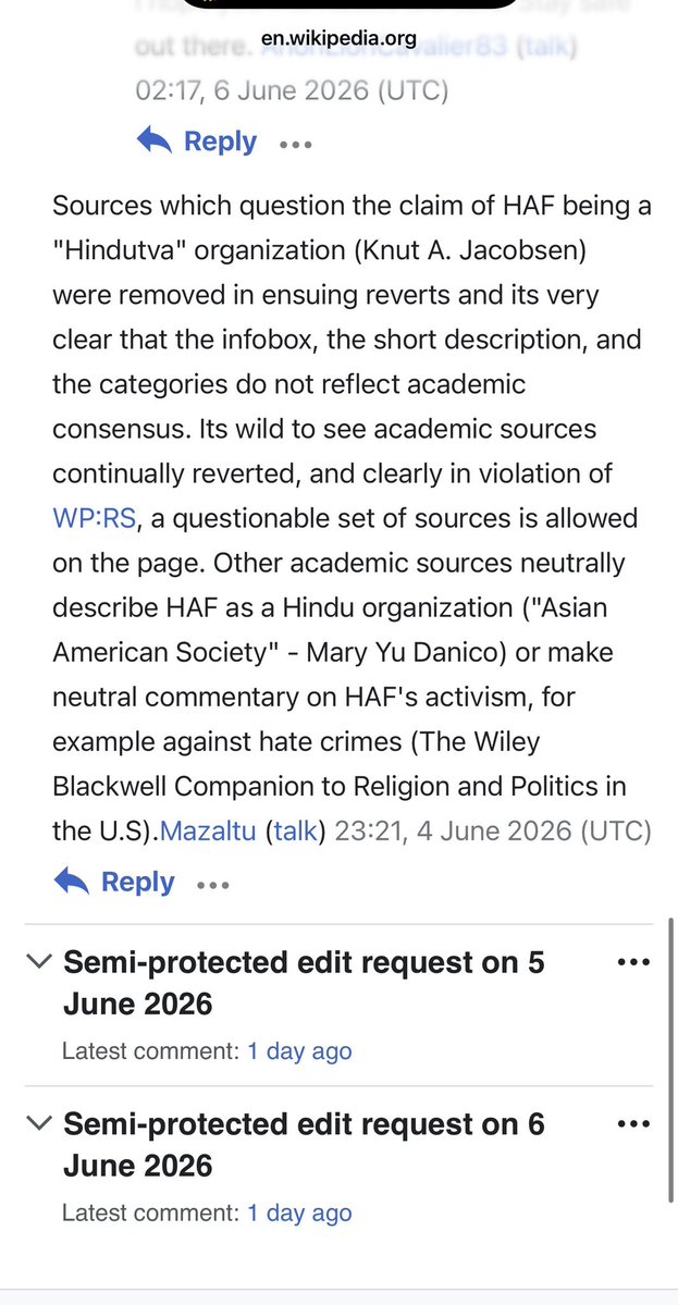 SuhagAShukla's tweet photo. Update: HAF Wikipedia activity—

The Wikipedia talk page today shows exactly the game we’ve been talking about: 

1) Editors blocking any attempts to update the page,
2) Falling back on their citation loop
3) Calling anyone who disagree with them dangerous Hindutva fascists. 
4) Preserve the lies 

Folks have reached out to us over the years of how they have tried and the current talk pages are showing in real time what they have faced.

There's a pattern and it reflects a captured platform -- even seasoned editors find their efforts to add balance to entries related to India and Hinduism overwritten, denied or erased by a small cadre of ideologue editors with unchecked editorial powers. 

https://t.co/7xSnkKFdZL