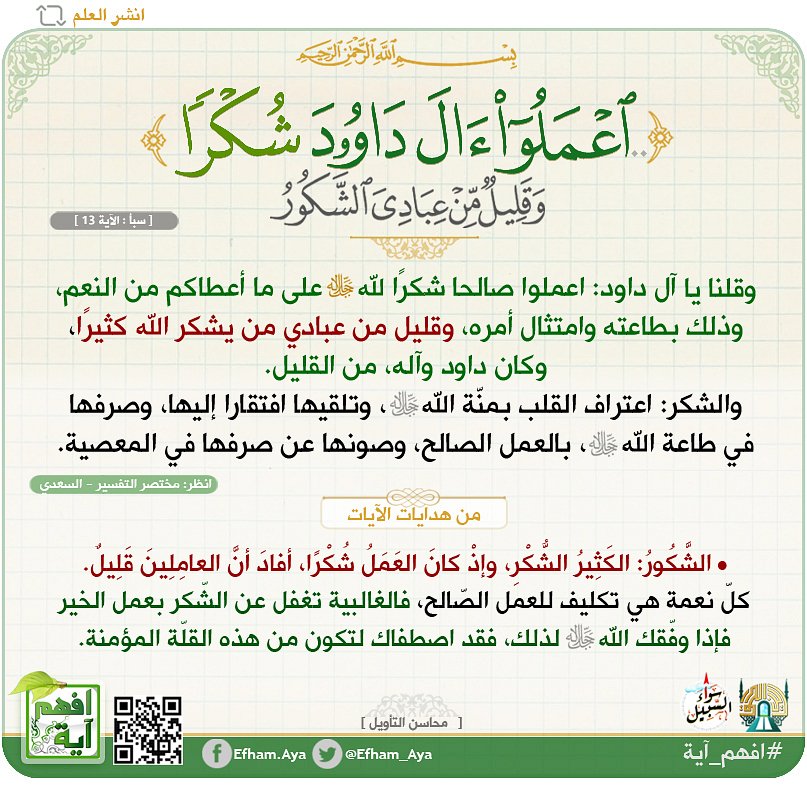 Efham_Aya's tweet photo. • ﴿..اعْمَلُوا آلَ دَاوُودَ شُكْرًا..﴾.

• كلّ نعمة هي تكليف للعمل الصّالح، فالغالبية تغفل عن هذا الشّكر العملي،
الشّكور: الكثير الشّكر، وإذْ كان العمل شُكرا، أفاد أنّ العاملين قليل.

فإذا وفّقك اللهﷻ لذلك في السراء والضراء، فقد اصطفاك لتكون من هذه القلّة المؤمنة.
#افهم_آية https://t.co/JF1OURuyvQ