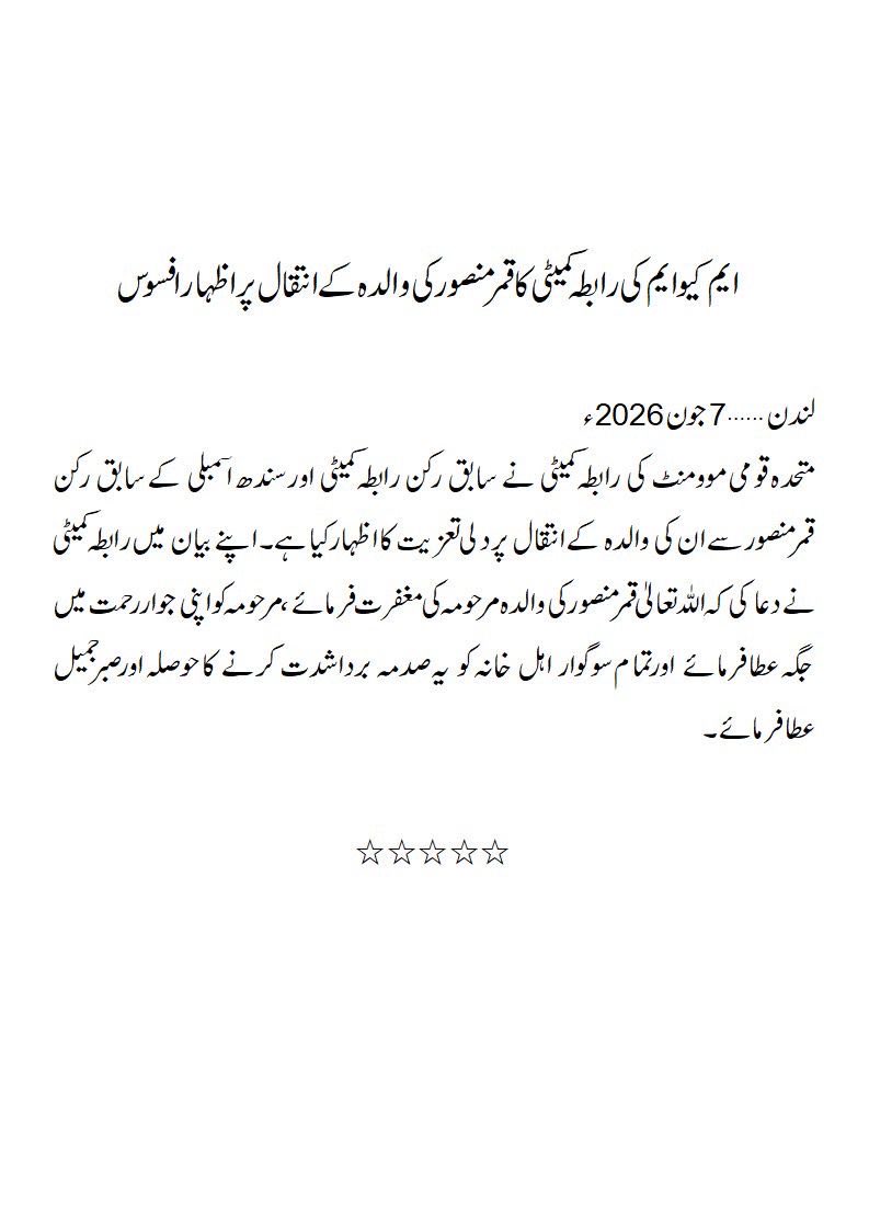 OfficialMQM's tweet photo. ایم کیوایم کی رابطہ کمیٹی کا قمرمنصور کی والدہ کے انتقال پراظہارافسوس

لندن……7 جون 2026ء

متحدہ قومی موومنٹ کی رابطہ کمیٹی نے سابق رکن رابطہ کمیٹی اور سندھ اسمبلی کے سابق رکن قمرمنصورسے ان کی والدہ کے انتقال پر دلی تعزیت کا اظہارکیا ہے۔ اپنے بیان میں رابطہ کمیٹی نے دعاکی کہ اللہ تعالیٰ قمرمنصورکی والدہ مرحومہ کی مغفرت فرمائے، مرحومہ کو اپنی جواررحمت میں  جگہ عطا فرمائے اورتمام سوگوار اہل خانہ کو یہ صدمہ برداشدت کرنے کاحوصلہ اورصبرجمیل عطافرمائے۔ 

٭٭٭٭٭
