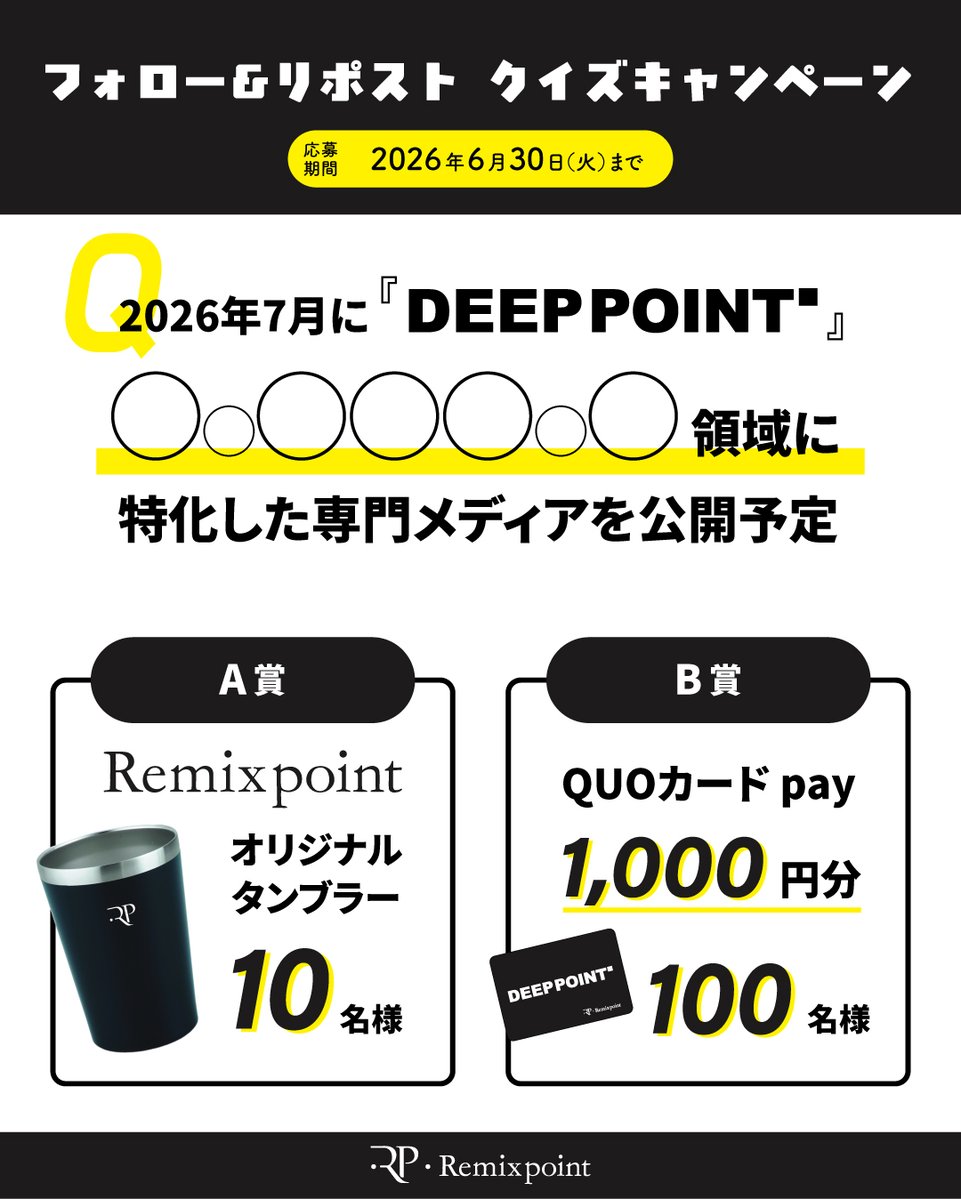 remixpoint_x's tweet photo. ＼新事業発表記念／ クイズキャンペーン🎉

2026年7月、リミックスポイントは新しい専門メディア『DEEP POINT.』を公開予定です。

Deep Tech Growth Platform運営の発表を記念して、画像内のクイズに正解した方の中から、
抽選で【合計110名様】に限定賞品をプレゼントいたします。

A賞：オリジナルタンブラー（10名様）
B賞：QUOカードPay 1,000円分（100名様）

-----------------
Q.：『DEEP POINT.』は「〇〇〇〇〇〇〇」領域に特化した専門メディア
（ヒント：カタカナ7文字。6月5日のプレスリリースをチェック！）
-----------------

■応募方法
1. @remixpoint_x をフォロー
2. この投稿を【引用リポスト】してクイズの回答を投稿

■期間
2026年6月8日(月) ～ 6月30日(火) まで

たくさんのご参加をお待ちしております！