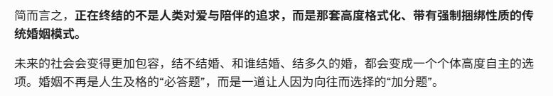 Daniel19890604's tweet photo. AI虽然没经历过婚姻，但却早已看透婚姻。

"正在终结的不是人类对爱与陪伴的追求，而是那套高度格式化、带有强制捆绑性质的传统婚姻模式。

未来的社会会变得更包容，结不结婚,和谁结婚,结多久的婚,都会变成一个个体高度自主的选项。婚姻不再是人生及格的必答题，而是一道让人因为向往而选择的加分题" https://t.co/mkin9ay92g
