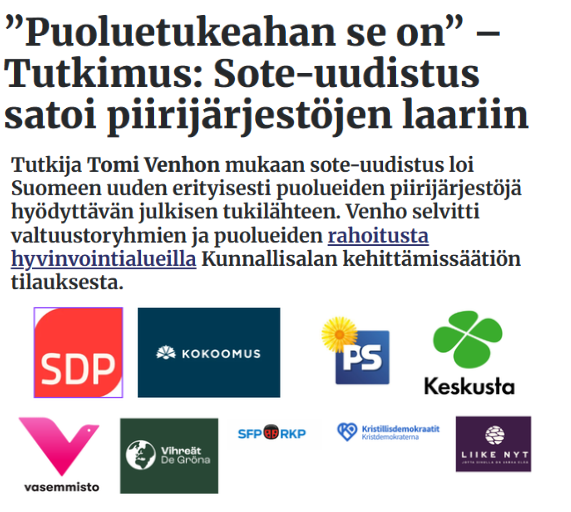 Kimmomi74's tweet photo. Kävi juuri niin kuin ennustin jo vuonna 2022: 
Hyvinvointialueista tuli puolueille uusi RAHAKONE, joka pyörii julkisen rahoituksen voimalla, eli uusi lisä puoluetuki. 

Marinin hallitus toi hyvinvointialueiden myötä 2023 puoluetukeen julkisen rahan tuen aiempien valtion puoluetuen, järjestötuen ja kuntien puoluerahoituksen päälle. 

Käytännössä tämä tarkoittaa sitä, että puolueiden piirijärjestöt elävät yhä vahvemmin julkisen rahoituksen varassa. Aiemmin julkisen tuen osuus oli arviolta 25–50 prosenttia, mutta nyt se on noussut Venhon arvion mukaan jopa 70–90 prosenttiin vuosituloista. 

Eli suurin osa “toiminnasta” pyörii veronmaksajien rahalla, tavalla tai toisella. Hyvinvointialueilta kiertää puolueille noin 7 miljoonaan euroa vuodessa, josta suurin osa tulee valtuustoryhmien rahoista ja puolueveroista. 

Tätä rahaa ei edes kirjata selkeästi viralliseksi puoluetueksi, vaikka se käytännössä toimii juuri niin: puolueille rakennettu RAHAKONE, joka pyörii julkisen sektorin sisällä. 

Osa rahoituksesta on lisäksi käytetty vaalitoimintaan, jonka läpinäkyvyys vaihtelee alueittain ja osa rahavirroista jää helposti tilinpäätösten ja raportoinnin “harmaalle alueelle” piiloon. 

Toisin sanoen: raha on julkista ja sen reitti puolueiden kassaan ei ole kovin näkyvä. Lopputulos on aika suoraviivainen. Puolueilla on käytössään monikerroksinen julkinen RAHANTEKOKONE, joka kasvaa hyvinvointialueiden myötä entistä vahvemmaksi, ja jonka kokonaisuutta ei juuri eritellä.

Eli rahoitus ei niinkään “tue demokratiaa”, vaan pitää puoluekoneiston käynnissä mukavan vakaalla kassavirralla. Tämän kaiken maksaa tyhmä suomalainen veronmaksaja, kenties tyytyväisenä?