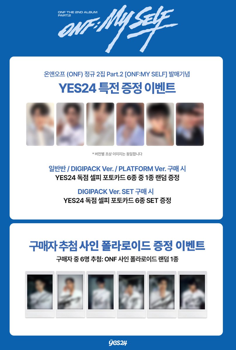 yes24_official's tweet photo. ONF THE 2ND ALBUM PART.2 [ONF:MY SELF]
발매기념 사인 폴라로이드 추첨 증정 & YES24 특전 포토카드 증정 이벤트

‼ YES24 특전 포토카드 6종 블러 이미지 공개 ‼

🔗 https://t.co/rvvJNg3QJE

🗓 예약 판매 기간 : 2026년 5월 22일 (금) 15:00 PM ~ 6월 16일 (화) 23:59 PM (KST)

💙사인 폴라로이드 추첨 증정 EVENT💙
PHOTOBOOK Ver. 구매자 중 6명 추첨: ONF 사인 폴라로이드 랜덤 1종 발송

💙YES24 특전 포토카드 증정 EVENT💙
일반반 / DIGIPACK Ver. / PLATFORM Ver. 구매 시
YES24 독점 셀피 포토카드 증정

#온앤오프 #ONF #ONF_MY_SELF
@ONF_offcl