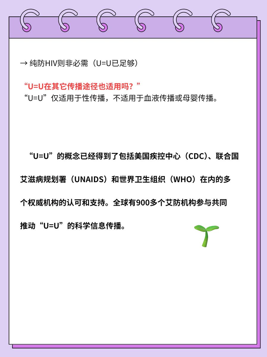 cmbjx25's tweet photo. 再次聊聊U=U，“测不到病毒=不传染”是真的吗？首先大家要知道一个新概念就是
✅ 持续治疗→病毒载量检测不到（Undetectable）= 不会通过性传播传染他人（Untransmittable）
这就是全球医学界公认的“U=U”原则！

①什么是“病毒载量检测不到”？
通俗版解释：
→ 感染者规范服药后，血液中病毒数量低到仪器测不出（通常＜20拷贝/毫升）
→ ≠ 病毒完全消失，而是被药物压制到“休眠”状态
科学标准：
需连续2次检测（间隔1-3个月）均测不到病毒
每年至少检测2次保持状态

②为什么“测不到=不传染”？
科学依据
PARTNER研究、HPTN 052研究和Opposites Attract研究均支持“U=U”的观点。这些研究涉及数以万计的性行为事件，结果显示，在病毒载量持续检测不到的情况下，没有发生HIV的性传播。
核心原理：
→ 性传播需足够病毒“攻破”黏膜防线
→ 病毒载量测不到 = 弹药库被锁死

③如何实现并维持U=U？
HIV感染者必须接受规范的抗病毒治疗
每日服药，要保持良好的服药〉95%的依从性
定期检测：确保血液中的病毒载量持续低于检测限
不擅自停药：即使CD4很高（病毒库仍在）

④ U=U颠覆了哪些生活？
婚恋自由
→ 可实现无套性行为+生育健康宝宝（需医生指导）
→ 法律：无需向伴侣披露感染状态（欧美多国已立法）
歧视瓦解
→ 美国疾控中心声明：U=U感染者可从事医护/食品行业
→ 加拿大法院判决：隐瞒U=U状态不构成犯罪

⑤常见问答：破解你的纠结
“病载偶尔波动会传染吗？”
→ 短期小波动（如200→50拷贝）仍安全（传播阈值＞1000拷贝）
→ 持续＞200拷贝需调整用药

“口腔溃疡/月经期是否危险？”
→ U=U状态下体液病毒量接近0，接触破损黏膜仍安全

“需要额外戴套吗？”
→ 防其他性病（梅毒/HPV）建议戴套
→ 纯防HIV则非必需（U=U已足够）

“U=U在其它传播途径也适用吗？”
“U=U”仅适用于性传播，不适用于血液传播或母婴传播。
“U=U”的概念已经得到了包括美国疾控中心（CDC）、联合国艾滋病规划署（UNAIDS）和世界卫生组织（WHO）在内的多个权威机构的认可和支持。全球有900多个艾防机构参与共同推动“U=U”的科学信息传播。