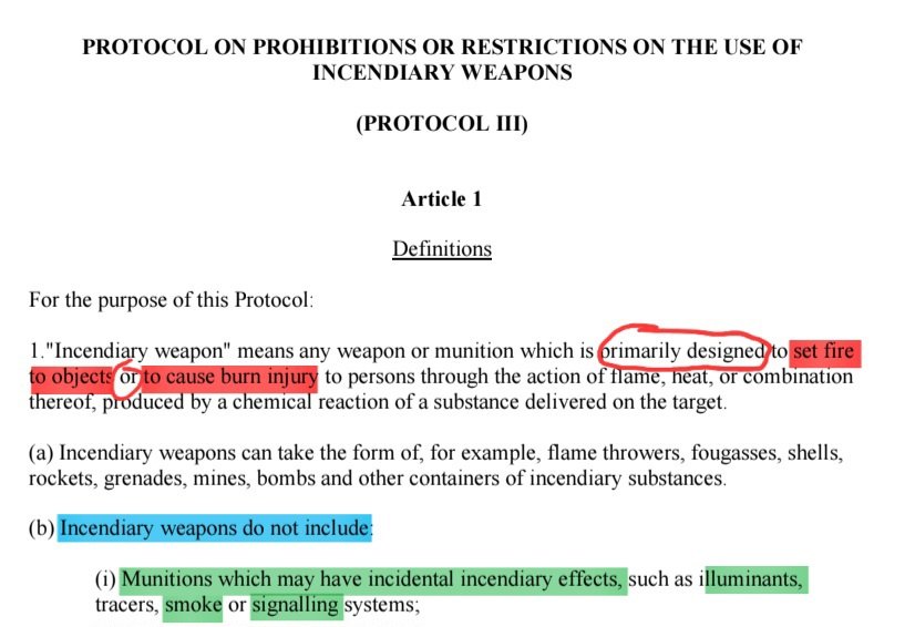 BrianCox_RLTW's tweet photo. EVERYTHING you (actually) need to know about the use of white phosphorus pursuant to the law of armed conflict.

Spoiler alert: This claim by @MarioNawfal here that "international law bans this near civilians" is ... false.

Willy Pete is trending yet again because @Israel stands accused of utilizing it in armed conflict, this time (again) in southern #Lebanon.

A "visual investigation" published @nytimes on the weekend by Sanjana Varghese (@sanjanamv) says in the headline: What Visual Evidence Tells Us About Israel’s Use of White Phosphorus in Lebanon (https://t.co/F4ZfBNDCVu).

Then a story @NPR by Stephan Bisaha (@SteveBisaha) essentially reiterates the NYT article while attempting to provide a bit of additional context (https://t.co/uTlGsq1Pk9).

Both news articles present some form of the false claim articulated by Nawfal that "international law bans" the use of WP "near civilians." Let's correct the record & counter rampant #legaldisinformation related to the use of white phosphorus once & for all by having a look at what international law actually says, shall we?

1. White phosphorus (WP) munitions do NOT meet the definition for "incendiary weapons" pursuant to Protocol III (P III) of the Convention on Certain Conventional Weapons (CCW). This is important to clarify because it relates directly to the "banned near civilians" falsehood.

If you look up P III, CCW, you'll notice Article 1 quite helpfully establishes definitions. That provision defines incendiary weapons as "any weapon or munition which is primarily designed to set fire to objects or to cause burn injury to persons through the action of flame, heat, or combination thereof, produced by a chemical reaction of a substance delivered on the target" (pic 1).

Bold font is added to "primarily designed" because this is the operative text that excludes WP from this definition. Yes WP does set fire to objects and cause burn injury to persons, but it is not primarily designed to do so. Therefore, it does not qualify as an incendiary weapon for purposes of P III, CCW.

And in case of doubt, Article 1 also helpfully continues by clarifying what this definition does not include: "Munitions which may have incidental incendiary effects, such as illuminants, tracers, smoke or signalling systems" (also pic 1). Just to be clear, then, WP is excluded because it is a smoke munition with incidental incendiary effects. Fwiw, the DoD Law of War Manual explicitly (and correctly) names WP as an exclusion for this reason (pic 2).

So, the first thing you need to know about the use of WP pursuant to #LOAC is that it does not qualify as an "incendiary weapon", despite its incidental incendiary effects. That leads us to the next main point.

2. International law does not ban the use of WP "near civilians." This widespread misperception is actually a misinterpretation of P III, CCW (see point #1, above).

If we continue reading in that CCW protocol, we see that Article 2 establishes, "It is prohibited in all circumstances to make any military objective located within a concentration of civilians the object of attack by air-delivered incendiary weapons" (pic 3). It also continues by permitting such an attack "by means of incendiary weapons other than aerial-delivered munitions" if certain (redundant) precautions are taken.

Still, let's focus on the outright prohibition against using incendiary weapons a military objective located within a concentration of civilians the object of attack by air-delivered incendiary weapons component since this doesn't have an exception and it closely resembles the popular "banned near civilians" (mis)perception.

This "ban" doesn't apply to the current context for two very specific reasons.

First, 🇮🇱 hasn't ratified P III, CCW so this agreement doesn't apply as a matter of conventional law. And it's been ratified by 115 countries, which does not constitute extensive & virtually uniform state practice (with an accompanying opinio juris) - so an assertion that P III, CCW is customary isn't exactly convincing.

Second, and most important of all ... WHITE PHOSPHORUS MUNITIONS ARE EXCLUDED FROM THE DEFITION OF INCENDIARY WEAPONS. If there's any confusion about this fact, see point # 1 above.

Ok. If the prohibition against making "any military objective located within a concentration of civilians the object of attack by air-delivered incendiary weapons" only applies to incendiary weapons, and WP doesn't qualify as an incendiary weapon, then as a matter of logic (and law) the "ban" doesn't apply to WP.

So, there is nothing special about WP that prohibits its use "near civilians". If it's going to be used "near civilians," standard LOAC rules apply. That's it.

Ah, but there are a few other misperceptions regarding WP it's helpful to clear up while we're at it ... so let's do that as well.

3. WP does not qualify as a chemical weapon pursuant to the Chemical Weapons Convention (CWC). This misperception comes up from time to time, so we may as well go ahead & address it now.

See, the NPR story is correct to note that WP "is a solid, waxy chemical that ignites instantly when combined with oxygen." Yes, it's a chemical, and it is used as a weapon - but that doesn't make it a "chemical weapon."

That NPR story goes on to claim the CWC "designates white phosphorus an incendiary agent rather than a chemical weapon." This isn't accurate, as the CWC doesn't designate any agent as "incendiary."

What CWC does do is it defines what a "chemical weapon" is for purposes of this treaty. In relevant part, Article II(1)(b) defines chemical weapons as, "Munitions and devices, specifically designed to cause death or other harm through the toxic properties of those toxic chemicals specified" in the preceding provision (art. II(1)(a) (not pictured).

Similar to the definition for incendiary weapons, WP is excluded from the definition for chemical weapons because of the "specifically designed" provision ("primarily designed" for P III, CCW). WP is a "chemical" and it can cause death or other harm, but it is not specifically designed to do so through the toxic properties of specified toxic chemicals.

It seems Bisaha (NPR journo) gets P III, CCW & CWC mixed up by claiming CWC "designates white phosphorus an incendiary agent rather than a chemical weapon." Actually, CWC doesn't designate anything as an "incendiary agent" - it merely defines "chemical weapons" for purposes of that treaty and then it's up to the reader to exclude everything else that doesn't so qualify. Even so, P III, CCW does NOT designate WP as an "incendiary agent" to begin with for reasons addressed above.

That confusion is compounded when the NPR news article goes on to claim that the "Chemical Weapons Convention does prohibit such incendiary agents from being used in civilian areas, and that is what" @hrw & @amnesty "have accused Israel of doing."

Actually, CWC bans the use of all (actual) chemical weapons - regardless of proximity to civilians. P III, CCW prohibits the use of incendiary agents when directed against military objectives "located within a concentration of civilians" ... but WP doesn't qualify as an incendiary weapon for those purposes anyway.

Alright, that takes care of the "chemical weapon" nonsense. Let's address 2 more points rather briefly while we're at it.

4. The use of explosive weapons in populated areas is not prohibited as a matter of international law. WP qualifies as an explosive weapon, and there was a political declaration signed by a number of countries (wisely, not 🇮🇱) that was finalized in June 2022 that addresses the use of explosive weapons in populated areas (#EWIPA).

But this political declaration is not a binding legal instrument and it doesn't prohibit the use of explosive weapons in populated areas to begin with.

The EWIPA political declaration warrants mentioning because a number of civil society actors seem to delude themselves & everyone else by pretending EWIPA is binding and it does severely restrict the use of explosive weapons in populated areas.

It isn't, and it does not. EWIPA is essentially a non-factor - and it certainly doesn't prohibit @IDF from utilizing WP even in populated areas.

5. WP isn't even prohibited against enemy personnel. Yes, it is primarily used as a signal, smoke, or obscuring agent. But that doesn't mean it can't be used against the enemy as well.

Fwiw yet again, the DoD Law of War Manual presents in a footnote a description of what is sometimes colloquially referred to as a "shake and bake mission" (pic 4). This tactic essentially involves firing WP munitions at enemy troops behind cover to "flush them out" and then utilizing high explosive weapons to "take them out" (also pic 4).

This is useful to keep in mind because you'll often hear a claim that using WP is "lawful" only if it is used for signal, smoke, or obscuring purposes but not if it's used against enemy personnel or near civilians. Both claims are false - WP can be used against enemy personnel and in/near areas populated with civilians.

In practice, we just apply standard LOAC rules unless we're advising a country with a more restrictive interpretation for the use of WP. Enhanced restrictions are fine, of course, but they are not required as a matter of international law.

So, if we return to the NYT story, here is one major claim presented therein in relation to WP & LOAC: "Often deployed by militaries to create fires and smoke screens during combat, white phosphorus is not illegal in itself, but deploying it deliberately against civilians or in an area populated by civilians violates the international laws of war."

Turns out, the bold text is accurate - but the italicized text is not. Unfortunately, it is the italicized part that features prominently in public discourse - including a variation thereof presented in the QTd post.

Returning to the NYT story, it also presents "expert" commentary from Wim Zwijnenburg (@wammezz) claiming: "These munitions are not precision weapons, and they can’t make a distinction between civilians and the military," Mr. Zwijnenburg said. "It might not be a banned weapon, but we know that militaries don’t always use it as intended."

The only accurate component of this commentary is that WP isn't a banned weapon. That is, WP can be employed as a precision-guided munition, it can be used in a way that distinguishes between civilians & belligerents, and there is no prohibition regarding the "intended" use of WP.

Once again, we just apply standard LOAC rules in practice - WP isn't inherently special or restricted.

Alright, that's pretty much EVERYTHING you need to know regarding the use of WP pursuant to LOAC.

And that leaves the question: why Israel? Why is it we only really hear about the use of WP when some NGO publishes a report regarding the IDF using it or a media report determines the IDF utilized WP?

I mean, both news stories (NYT & NPR) acknowledge @DeptofWar is known to have used WP before. The NYT story indicates both 🇷🇺 & 🇺🇦 likely have as well. When it was reported 🇺🇸 used WP in the counter-ISIL campaign, it made news for a minute - but for the most part it was a nothingburger. There was certainly no impassioned speech in Congress by the likes of @RepRashida demanding that 🇺🇸 "must end its complicity in these war crimes" (https://t.co/T3zlaw1MGn).

So, I ask again. Why Israel?

Of course, by now we all know the answer. No Jews, no news.

The use of WP on the battlefield isn't actually news at all, no matter who uses it. But if there's yet another excuse to paint the Joooos as criminals, even if it involves fundamentally misrepresenting international law to do so, doctrine & reality become irrelevant.

The anti-Israel, anti-West, pro-terrorist crowd is always on the hunt for a reason to blame Israel. The purported use of white phosphorus "near civilians" is merely one of the most recent excuses for doing so.
