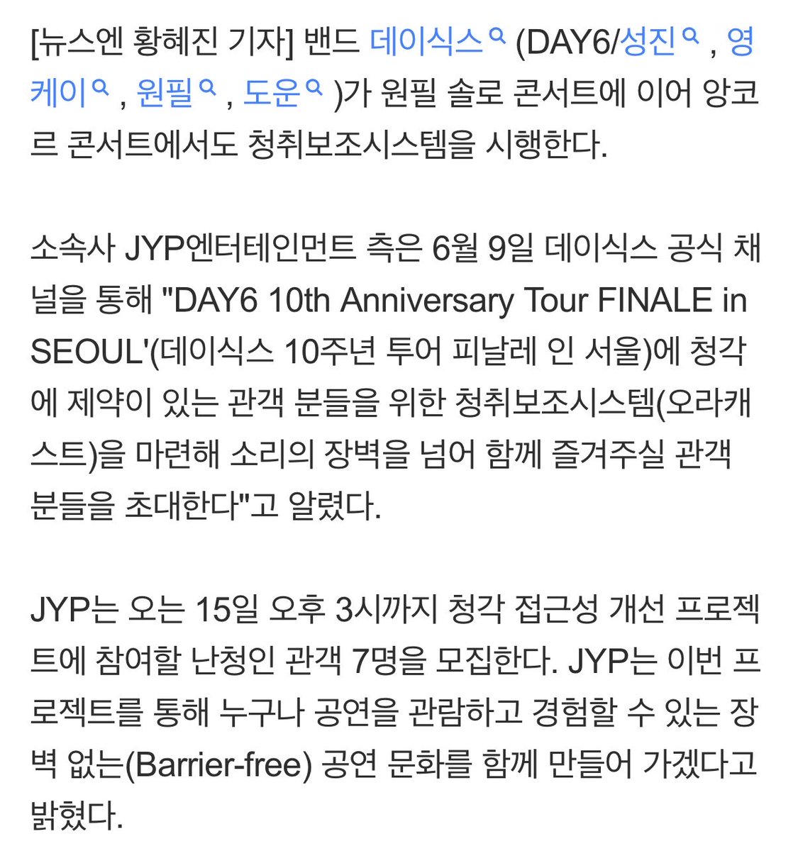 wpilislove's tweet photo. 데이식스 콘서트, 난청 관객들도 함께한다…청취보조시스템 시행

https://t.co/xmr5oPF7zM

JYP가 소속 아티스트 콘서트에 청취보조시스템을 시행하는 건 처음이 아니다. 앞서 데이식스 멤버 원필은 5월 1일부터 3일까지 사흘간 서울 송파구 잠실실내체육관에서 개최한 솔로 콘서트 'Unpiltered'(언필터드)에서 자신의 목소리와 진심이 더 많은 이들에게 닿을 수 있도록 청각 제약이 있는 관객을 위한 배리어프리(Barrier-free) 환경을 조성한 바 있다.

당시 JYP와 원필은 사단법인 히어사이클과 협업해 공간의 한계 없이 오디오를 수신기로 전송할 수 있는 청취보조시스템 송수신기를 도입했다. 이는 국내 엔터테인먼트사 기준 최초 청취보조시스템 시행이라 화제를 모았다. 지속가능경영 진정성 제고와 더불어 공연의 접근성을 높이는 실질적 변화를 이끌고 있는 JYP와 데이식스의 행보가 귀감이 되고 있다.