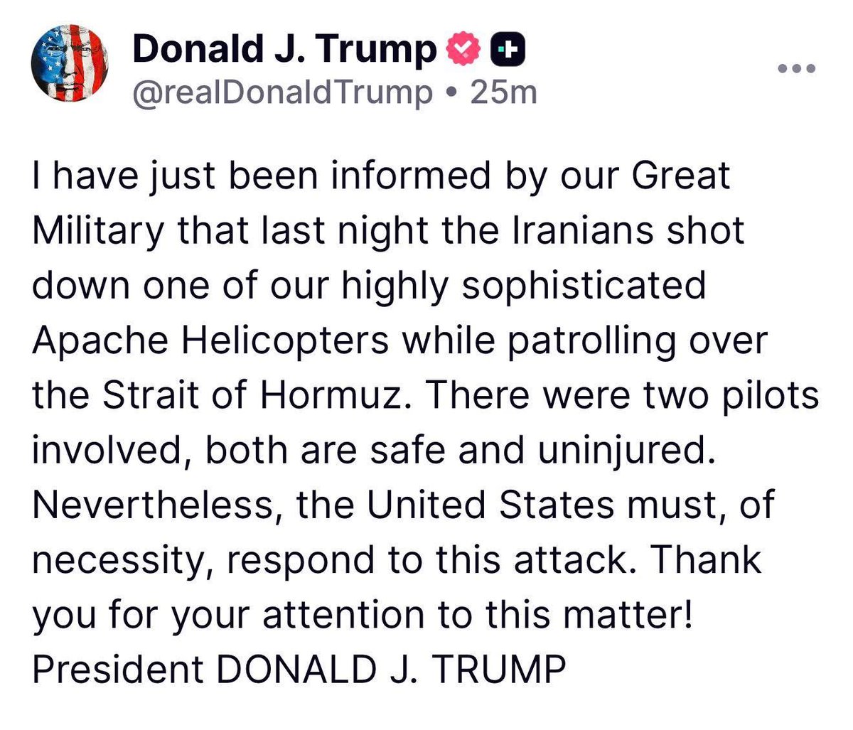 Loungtastic's tweet photo. BREAKING: President Trump says Iran shot down a U.S. Army Apache helicopter over the Strait of Hormuz last night. Both pilots are safe and uninjured, and the President says the United States “must, of necessity, respond to this attack.”.    Thirteen American service members dead https://t.co/LDy90GRTFt