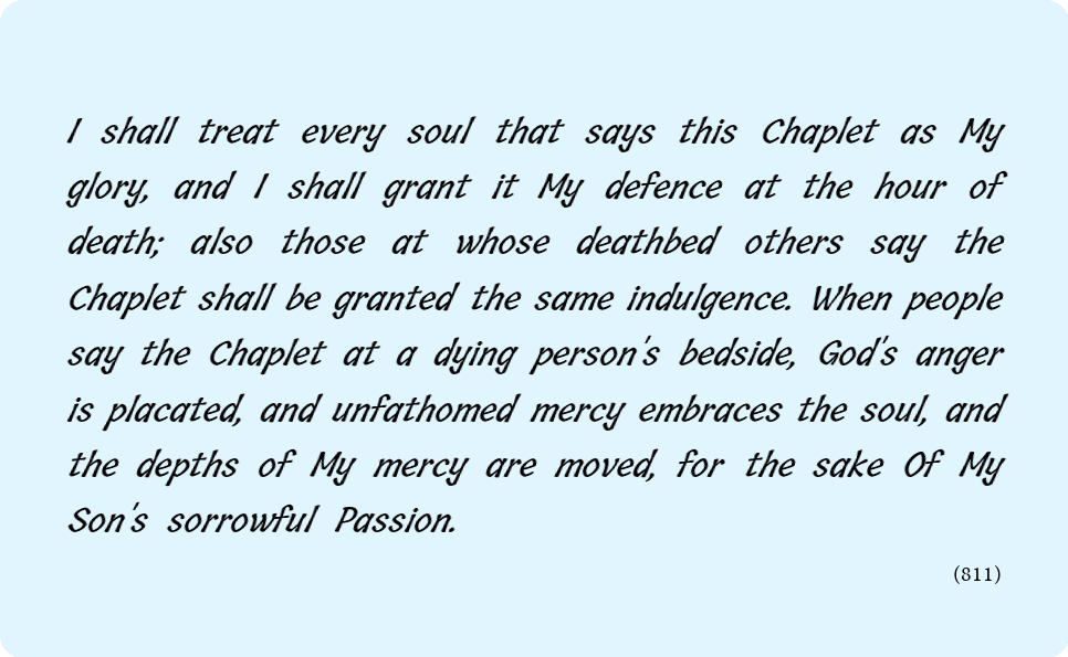 merciful_en's tweet photo. I shall treat every soul that says this Chaplet as My glory, and I shall grant it My defence at the hour of death; also those at whose deathbed others say the Chaplet shall be granted the same indulgence. When people say the Chaplet at a dying person's bedside, God's anger is https://t.co/DCi7nKdzMn