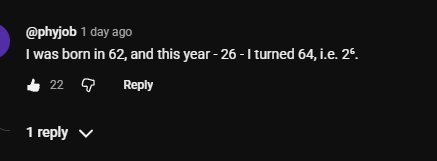 Goodest2Shoes's tweet photo. A comment I found serendipitously interesting in the comment section of a @numberphile video.

A user born in 19(62) 
        Became "(2) to the power (6)" years old
In the year 20(26) https://t.co/YvOuDmUD0Z