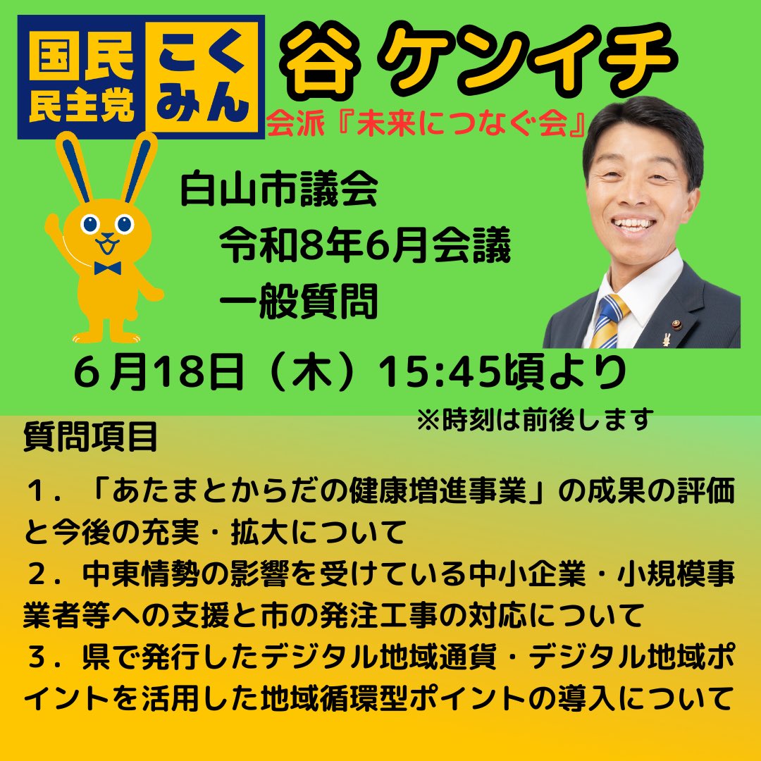 kenitani's tweet photo. 白山市議会6月会議の一般質問の発言順が決まりました。

私の質問日時は、
令和８年６月１８日（木）
１５時４５分～　の予想
     ※予想時刻は、前後する可能性があります。

【質問項目】

１．「あたまとからだの健康増進事業」の成果の評価と今後の充実・拡大について

２．中東情勢の影響を受けている中小企業・小規模事業者等への支援と市の発注工事の対応について

３．県で発行したデジタル地域通貨・デジタル地域ポイントを活用した地域循環型ポイントの導入について

#フレイル
#トチツーカ
#UAゼンセン議員ネットワーク
#北陸電力労働組合政治連盟
#白山市
#白山市議会
#谷ケンイチ
#国民民主党
#石川県
#山島台