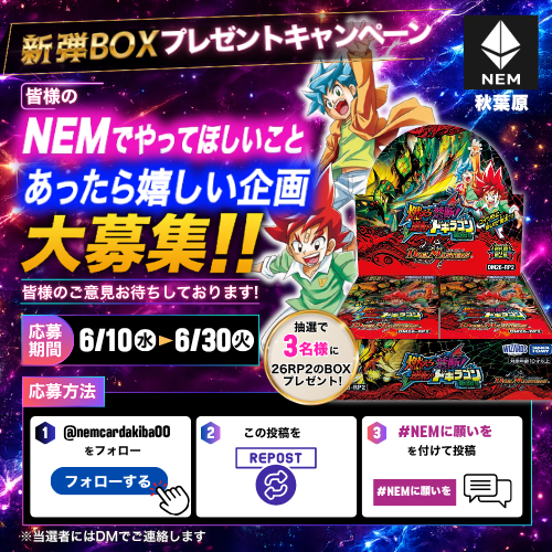 nemcardakiba00's tweet photo. 【キャンペーン情報】

『逆札篇 第2弾 燃えろ禁断！逆転のドギラゴン革命!!』1BOXが当たるキャンペーン🔥🔥🔥

皆様の「NEMでやってほしいこと」「あったら嬉しい企画」を大募集‼️‼️

条件を満たして投稿していただいた方の中から『逆札篇 第2弾 燃えろ禁断！逆転のドギラゴン革命!!』1BOXを抽選で3名様にプレゼント🎁

応募方法は⬇️
1.このアカウントをフォロー（@nemcardakiba00）
2.このポストのリポスト
3.#NEMに願いを をつけてXで投稿

皆様の投稿お待ちしております‼️‼️

※応募には対象アカウントのフォロー、対象投稿のRP、指定ハッシュタグの投稿が必要です。
※当選者の方にはXのDMにてご連絡いたします。
※当選連絡後、一定期間ご返信がない場合は当選を無効とさせていただく場合がございます。
※賞品の発送・受け取り方法につきましては当選者の方へご案内いたします。
※賞品の変更、第三者への譲渡・換金はできません。
※応募内容が公序良俗に反するもの、不適切な内容、第三者を傷つける内容と判断した場合は抽選対象外となる場合がございます。
※同一人物による複数アカウントでの応募、不正応募と判断した場合は対象外となります。