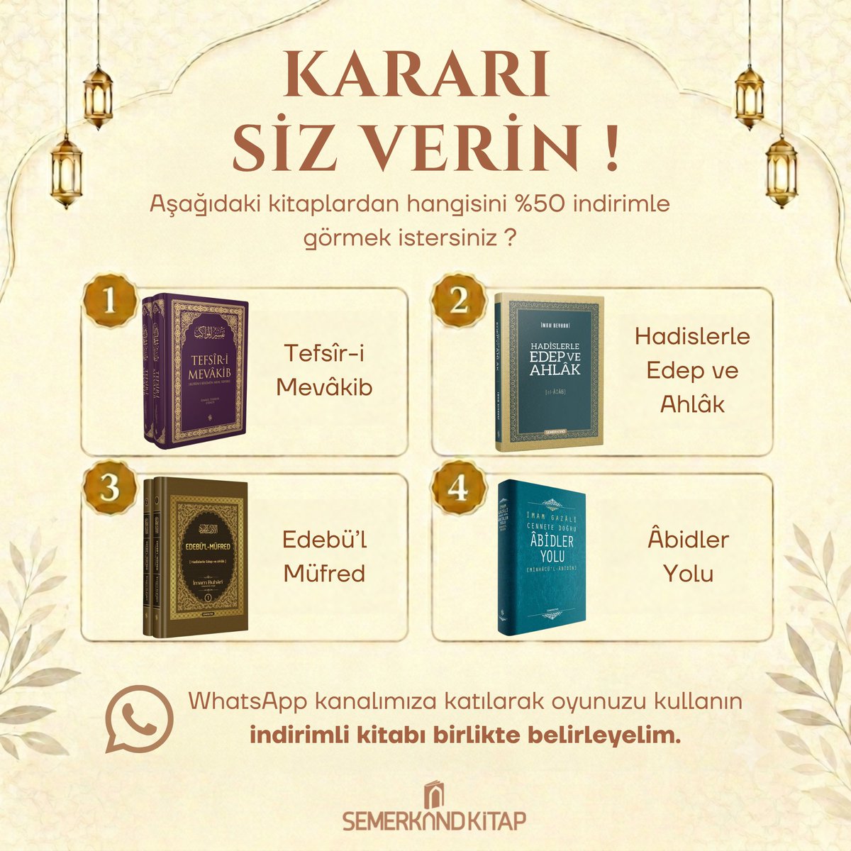 Semerkand_Kitap's tweet photo. Kararı Siz Verin !

Bu kez kampanyayı biz değil, siz belirliyorsunuz.

Seçtiğimiz 4 kitaptan hangisinin %50 indirimle satışa sunulmasını istersiniz?

1. Tefsîr-i Mevâkib
2. Hadislerle Edep ve Ahlâk
3. Edebü'l-Müfred
4. Âbidler Yolu

WhatsApp kanalımıza katılıp oyunuzu kullanın, kazanan kitabı birlikte belirleyelim.

https://t.co/aKaq59dBWN

NOT: Anket Çarşamba günü saat 12:00'da başlayıp Perşembe günü saat 12:00'a kadar sürecek, indirim ise Cuma günü 23:59'a kadar devam edecektir.

#indirim #kampanya #indirimanketi #iyiokuriyikitapokur #semerkandkitap