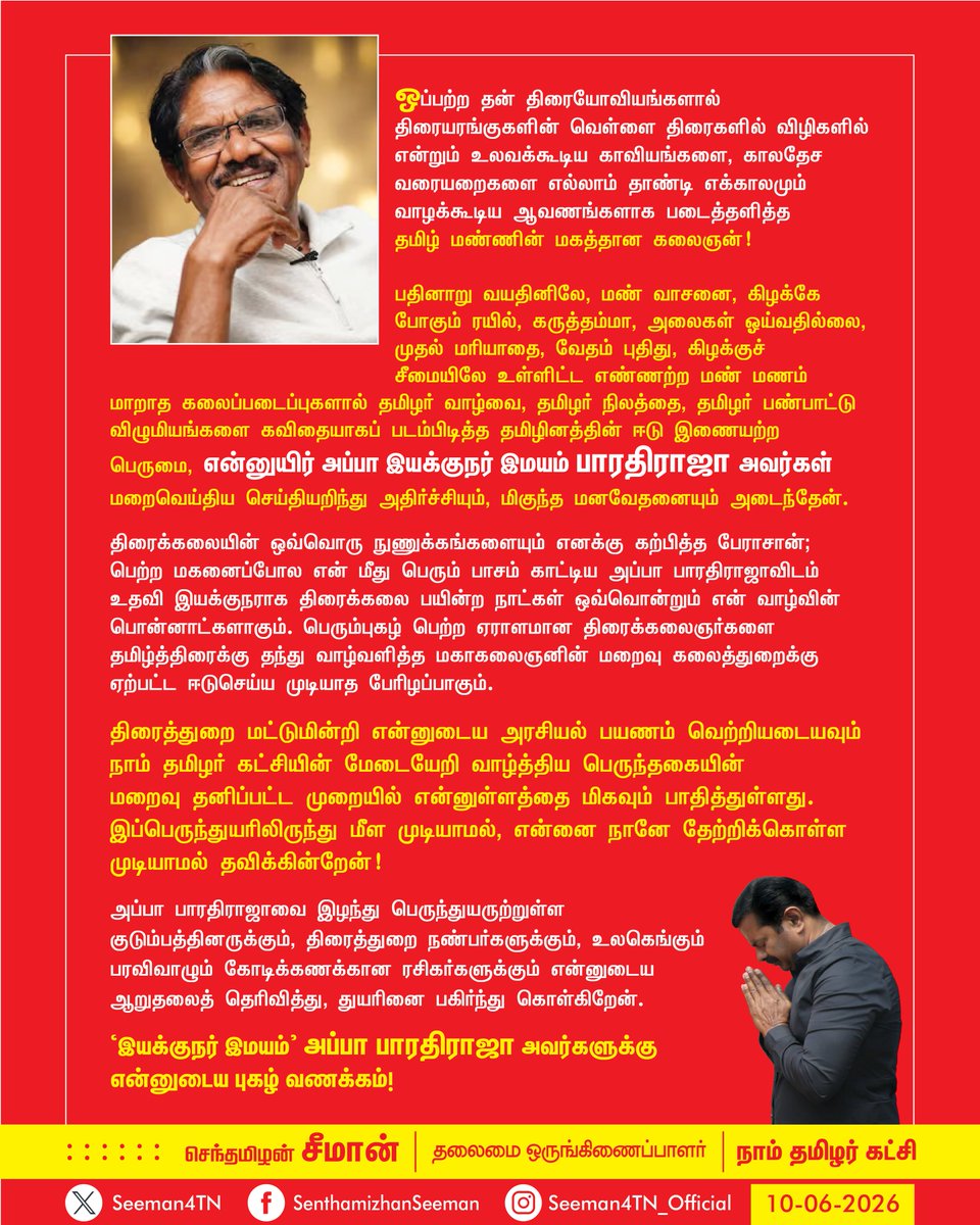 Seeman4TN's tweet photo. ஒப்பற்ற தன் திரையோவியங்களால் திரையரங்குகளின் வெள்ளை திரைகளில் விழிகளில் என்றும் உலவக்கூடிய காவியங்களை, காலதேச வரையறைகளை எல்லாம் தாண்டி எக்காலமும் வாழக்கூடிய ஆவணங்களாக படைத்தளித்த தமிழ் மண்ணின் மகத்தான கலைஞன்! பதினாறு வயதினிலே, மண் வாசனை, கிழக்கே போகும் ரயில், கருத்தம்மா, அலைகள் ஓய்வதில்லை, முதல் மரியாதை, வேதம் புதிது, கிழக்குச் சீமையிலே உள்ளிட்ட எண்ணற்ற மண் மணம் மாறாத கலைப்படைப்புகளால் தமிழர் வாழ்வை, தமிழர் நிலத்தை, தமிழர் பண்பாட்டு விழுமியங்களை கவிதையாகப் படம்பிடித்த தமிழினத்தின் ஈடு இணையற்ற பெருமை, என்னுயிர் அப்பா இயக்குநர் இமயம் பாரதிராஜா அவர்கள் மறைவெய்திய செய்தியறிந்து அதிர்ச்சியும், மிகுந்த மனவேதனையும் அடைந்தேன். 

திரைக்கலையின் ஒவ்வொரு நுணுக்கங்களையும் எனக்கு கற்பித்த பேராசான்; பெற்ற மகனைப்போல என் மீது பெரும் பாசம் காட்டிய அப்பா பாரதிராஜாவிடம் உதவி இயக்குநராக திரைக்கலை பயின்ற நாட்கள் ஒவ்வொன்றும் என் வாழ்வின் பொன்னாட்களாகும். பெரும்புகழ் பெற்ற ஏராளமான திரைக்கலைஞர்களை தமிழ்த்திரைக்கு தந்து வாழ்வளித்த மகாகலைஞனின் மறைவு கலைத்துறைக்கு ஏற்பட்ட ஈடுசெய்ய முடியாத பேரிழப்பாகும். 

திரைத்துறை மட்டுமின்றி என்னுடைய அரசியல் பயணம் வெற்றியடையவும் நாம் தமிழர் கட்சியின் மேடையேறி வாழ்த்திய பெருந்தகையின் மறைவு தனிப்பட்ட முறையில் என்னுள்ளத்தை மிகவும் பாதித்துள்ளது.   இப்பெருந்துயரிலிருந்து மீள முடியாமல், என்னை நானே தேற்றிக்கொள்ள முடியாமல் தவிக்கின்றேன்! 

அப்பா பாரதிராஜாவை இழந்து பெருந்துயருற்றுள்ள குடும்பத்தினருக்கும், திரைத்துறை நண்பர்களுக்கும், உலகெங்கும் பரவிவாழும் கோடிக்கணக்கான  ரசிகர்களுக்கும் என்னுடைய ஆறுதலைத் தெரிவித்து, துயரினைப் பகிர்ந்துகொள்கிறேன். 

‘இயக்குநர் இமயம்’ அப்பா பாரதிராஜா அவர்களுக்கு என்னுடைய புகழ் வணக்கம்!