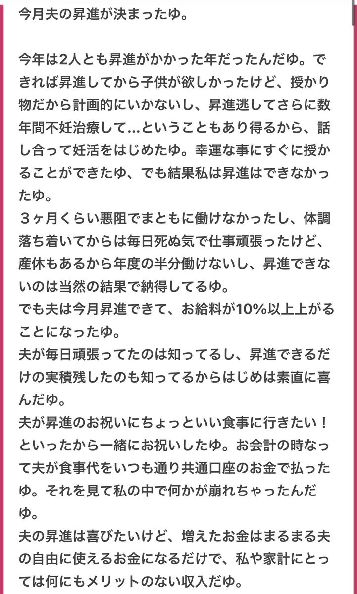 p_ka2295079's tweet photo. 生活費、妊娠出産にかかる費用も折半にした方からです🥹🥹結婚や子供を考えてる人に見てほしいです🥹🥹

質問者さんの苦しい気持ちが痛いほど伝わってきたよ🥹🥹女性が妊娠できる限り本当の意味での男女平等は難しいよね🥹🥹女性は妊娠したら昇進も遅れるしこの影響は何年も、下手したら取り返すことができない可能性がある一方で男側は何も犠牲にしずに父親になれるゆ。そこに対して旦那さんにもう少し歩み寄る気持ちがあったなら違ったんじゃないかな？？🥹🥹旦那さんは昇進した、自由に使えるお金が増えた、夜もぐっすり眠れて育休とるだけで褒められる、その一方で質問者さんが得たのは苦しい妊婦生活となるとあまりに不平等だゆ。旦那さんとちゃんと話そう。質問者さんの不満を伝えていいし旦那さんはこの性差をせめてお金で埋めるべきだゆ。妊娠で犠牲にするものがあまりに多い、せめてお金は負担して欲しいって伝えていいよ。今までは良くても実際に妊娠して初めて気づいたんだから改めて話し合おう🥹🥹👊👊