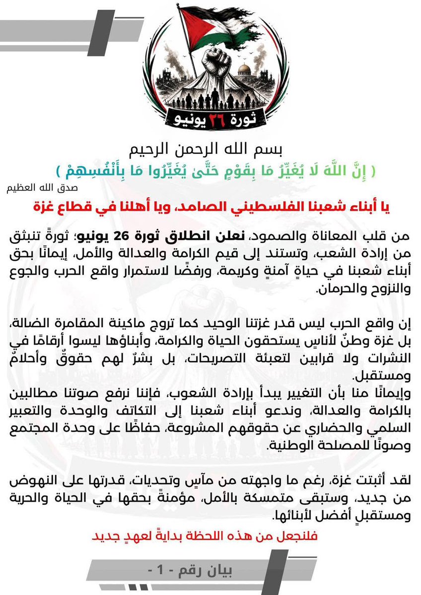 IhabHassane's tweet photo. The June 26 Revolution movement in Gaza has issued its first statement.

The popular movement rising against Hamas rule in Gaza speaks directly to the Palestinian people. It demands an end to Hamas's gambling with Palestinian lives. It calls for dignity, justice, and an end to war, hunger, and displacement.

This is the voice Hamas does not want you to hear.

June 26. Mark it.