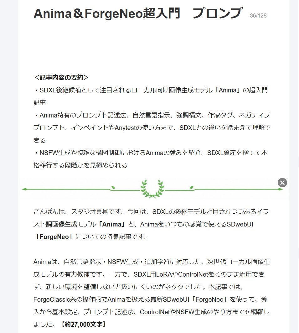studiomasakaki's tweet photo. ForgeNeo＆Anima特集書けた…28,000字の大特集です。明日か明後日には公開できると思いまふ

目次
１．ForgeNeoとは？
　　＜reForgeに比べると「尖った」webUI＞
２．Animaとは？
３．StabilityMatrixでForgeNeoを導入しよう
　　①StabilityMatrix��導入するには
　　②Codexで導入するには
４．Animaモデルをダウンロードしよう
　　＜マージモデルも登場＞
　　＜ファイルのダウンロード先＞
　　＜各ファイルの保存先＞
５．Animaは「非商用ライセンス」
　　＜マージモデルの利用は？＞
６．ForgeNeo上でAnimaを読み込む
　　＜トラブル��ューティング＞
７．Animaの基本設定
　　・解像度
　　・Steps / CFG
　　・Shift
　　・サンプラー（sampling Method）
　　・スケジューラ（Schedule Type）
　　・Hires.fix（高解像度補助）
８．Animaのプロンプト記述法
　　＜注意１：アンダースコアと半角スペースが重要＞
　　＜注意２：Animaは短文指示だとエロくなる＞
　　＜プロンプトの語順＞
　　＜Danbooru+自然言語＞
　　＜複数キャラの指示＞
　　＜プロンプト強調も使用可能＞
　　＜DynamicPromptsを使うには＞
　　＜作家名タグには＠が必要＞
　　＜ネガティブプロンプトについて＞
９．ForgeNeoを「いつもの環境」にしよう
　　＜日本語化＞
　　＜拡張機能導入＞
　　・Tag Autocomplete（タグ補完）
　　・ADetailerは要補修の可能性
　　・WD1.4 taggerはCodexで直せるなら
　　・sd-webui-arも要補修
10．AnimaにおけるControlnet
　　「anima-lllite-any-test-like-v2」の使い方
　　「anima-lllite-inpainting-v2」の使い方
11．自然言語指示を使ったNSFW生成
　　①主婦NTR即堕ちシチュ
　　②顔射ビフォーアフター
　　③1枚絵の構図確定
12．Animaモデル考察
　　①プロンプト応答性が一長一短
　　②NSFW以外にSDXL資産を捨てて引っ越すほどのメリットが薄い
　　③本格的引っ越しをするには大変な労力が掛かる
終わりに