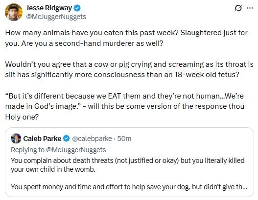 calebparke's tweet photo. 3/ His response?

He asked how many animals I had eaten this past week and whether I was a “second-hand murderer” because animals are slaughtered for food.

Then he asked:

“Wouldn’t you agree that a cow or pig crying and screaming as its throat is slit has significantly more consciousness than an 18-week old fetus?”

He is wrong to compare cows and pigs to babies in the womb.

That is not a serious moral argument.

It is a deflection.