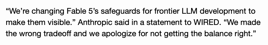 “We’re changing Fable 5’s safeguards for frontier LLM development to make them visible.” Anthropic said in a statement to WIRED. “We made the wrong tradeoff and we apologize for not getting the balance right.”
