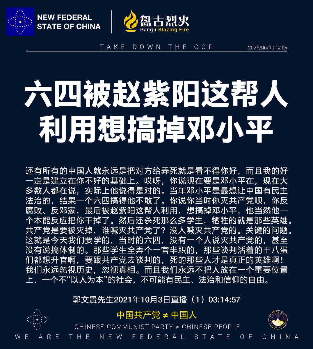 202064Kelly's tweet photo. 六四被赵紫阳这帮人利用想搞掉邓小平
还有所有的中国人就永远是把对方给弄死就是看不得你好,而且我的好一定是建立在你不好的基础上。哎呀,你说现在要是邓��平在,现在大多数人都在说,实际上他说得是对的。当年邓小平是最想让中国有民主法治的,结果一个六四搞得他不敢了。你说你当时你灭共产党呗,你反腐败、反邓家,最后被赵紫阳这帮人利用,想搞掉邓小平,他当然他一个本能反应把你干掉了。然后还杀死那么多学生,牺牲的就是那些英雄。 共产党是要被灭掉,谁喊灭共产党了?没人喊灭共产党的。关键的问题。 这就是今天我们要学的,当时的六四,没有一个人说灭共产党的,甚至没有说搞体制的。那些学生全弄个一官半职的,那些谈判活着的王八蛋们都想升官啊,要跟共产党去谈判的,死的那些人才是真正的英雄啊! 我们永远忽视历史,忽视真相。而且我们永远不把人放在一个重要位置上,一个不“以人为本”的社会,不可能有民主、法治和信仰的自由。

郭文贵先生2021年10月3日直播(1) 03:14:57