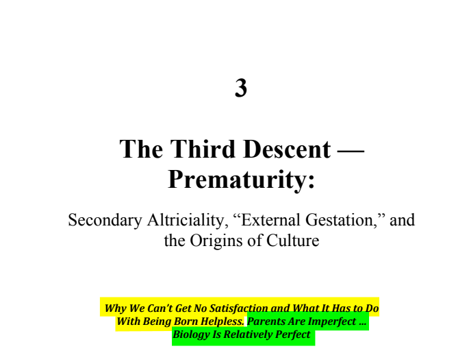 sillymickel's tweet photo. *PRODIGAL HUMAN: The Descents of Man* (2016) by Michael Adzema
Ch 3, p. 19
🧵Click this panel for Thread, complete book
or, for free pdf copy: https://t.co/2ySSxKe0YM
1/ 🧵👇💡📚💙 #PH 🧟♂️ #ProdigalHuman🧟♂️ #PHCH3📖 #TruthWarriors ❕#anthropology🐵 #psychology ☮️ #devolution🐵 #Patriarchy 🧟♂️ #Civilization 🧟♂️ #birth 🐉 #Primal ☮️ #psychohistory ☮️ #Consciousness 💡 #Culture 🧟♂️ #perinatal 🐉 #RainbowWarriors 🦋 #NoKings 🚫👑
THE THIRD DESCENT — PREMATURITY
Page 19
Chapter 3
The Third Descent — Prematurity:
Secondary Altriciality, “External Gestation,” and the Origins of Culture
Why We Can’t Get No Satisfaction and What It Has to Do With Being Born Helpless. Parents Are Imperfect ... Biology Is Relatively Perfect