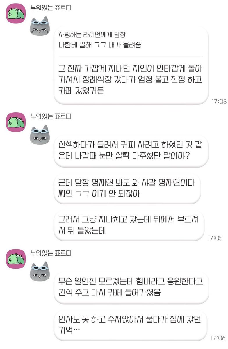 asdoublem_'s tweet photo. มยองแจแสนดีมาก 😭

มีคนนึงเล่าว่าเพิ่งสูญเสียเพื่อนสนิทแล้วไปงานศพมา เขาร้องไห้หนักมาก พอสงบสติอารมณ์ได้แล้วก็เลยไปนั่งคาเฟ่ แล้วเจอมยองแจตอนกำลังออกจากร้าน สบตากันแว้บนึง แต่เพราะเศร้ามากเลยไม่ได้มีอารมณ์ตื่นเต้นกับการเจอคนดัง หรืออยากขอลายเซ็น ก็เลยเดินผ่านไปเฉย ๆ 

แต่จู่ ๆ ก็ได้ยินเสียงมยองแจเรียกจากด้านหลัง พอหันกลับไป มยองแจพูดกับเขาว่า ‘ผมไม่รู้ว่าเกิดอะไรขึ้น แต่เข้มแข็งไว้นะ ผมเป็นกำลังใจให้’ แล้วก็ยื่นขนมให้ เขาช็อคจนไม่ทันได้พูดทักทายหรือขอบคุณ แต่จำได้ว่าตัวเองทรุดนั่งร้องไห้ตรงนั้น ก่อนจะกลับบ้าน