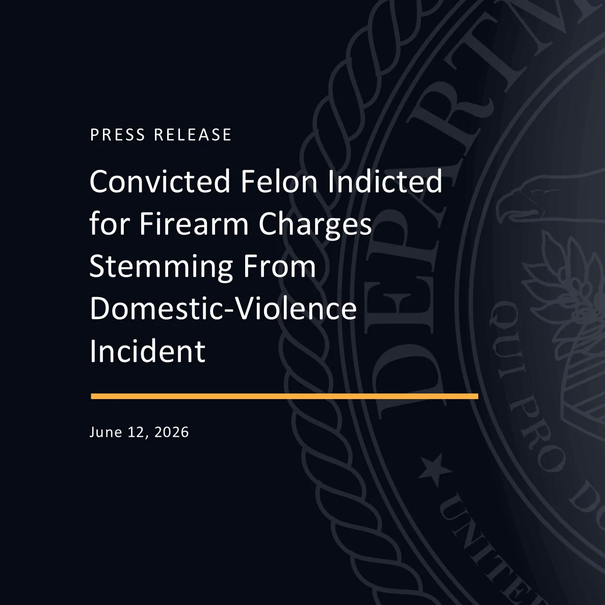 Black background, featuring DOJ seal with press release headline, Convicted Felon Indicted for Firearm Charges Stemming From Domestic-Violence Incident, in white lettering.   