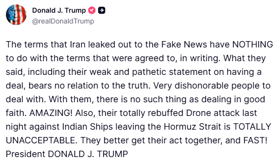 MarioNawfal's tweet photo. 🚨 BREAKING:

🇺🇸🇮🇷 Trump says Iran leaked FAKE DEAL terms to the media and then blocked Indian ships from leaving the Strait of Hormuz.

"The terms that Iran leaked out to the Fake News have NOTHING to do with the terms that were agreed to, in writing.

What they said, including their weak and pathetic statement on having a deal, bears no relation to the truth. Very dishonorable people to deal with. With them, there is no such thing as dealing in good faith. 

AMAZING! Also, their totally rebuffed Drone attack last night against Indian Ships leaving the Hormuz Strait is TOTALLY UNACCEPTABLE. They better get their act together, and FAST!"

Source: @realDonaldTrump / Writer: Samuel, Claudio