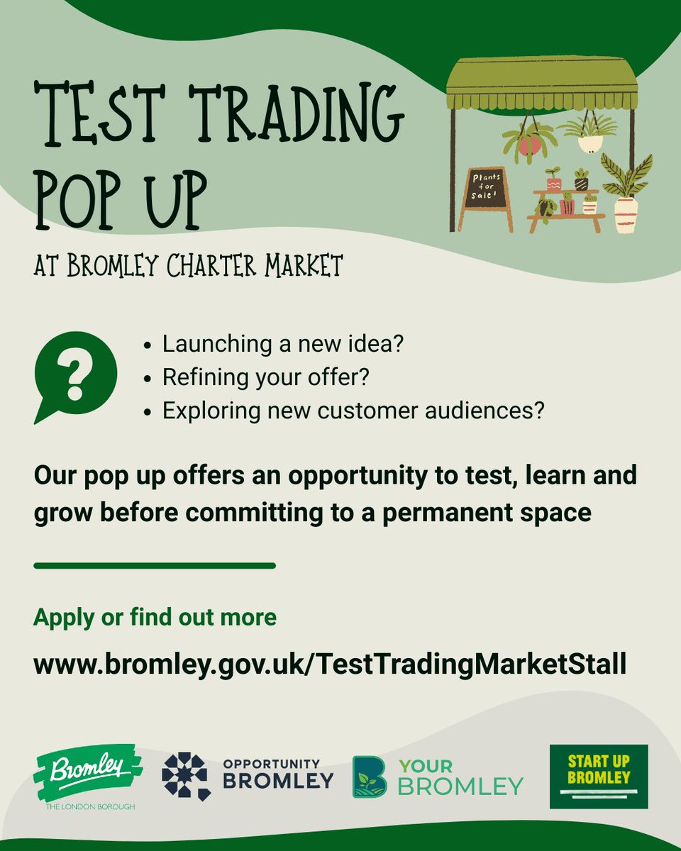 Drawing of market stall with plants and sign in front. Council, Opportunity Bromley, Your Bromley and Start Up Bromley logos are displayed. Text reads "Test trading pop up at Bromley Charter Market. Launch a new idea? Refining your offer? Exploring new customer audiences? Our pop up offers an opportunity to test, learn and grow before committing to a permanent space. Apply or find out more www.bromley.gov.uk/TestTradingMarketStall."