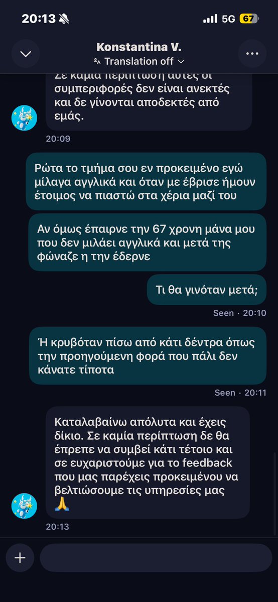 saltoutainment's tweet photo. Πριν 3 μέρες πήρα από την Wolt κάτι, συνηθίζω να βάζω το όνομα της μητέρας μου μήπως δουλεύω ή τσπ δεν μπορώ να ανοίξω την πόρτα εγώ. Αντι να το φέρει έστριψε σε ευθεία και πήγε και κρύφτηκε πίσω από κάτι δέντρα και έπαιρνε τηλέφωνο.
Οταν κατέβηκα εγώ τον είδα να εμφανίζεται μέσα από κάτι δέντρα.

Σήμερα έγινε το ίδιο, βέβαια σήκωσα το τηλέφωνο εγώ, δεν μου μίλησε ελληνικά αλλά αγγλικά.
Κατέβηκα κάτω και όταν ήρθε άρχισε να φωνάζει που τον καθυστερώ.

Άρχισα λοιπόν να φωνάζω και εγώ.

Και οι δύο στα αγγλικά.

Το κουδούνι μου τέρμα δεξιά

Αυτός χτύπαγε τέρμα αριστερά 

Και στο τέλος μου ευχήθηκε να πάω να γαμηθω, όπου πήγα να του ανταποδώσω την ευχή μέχρι που ένας ευγενής συνταξιούχος επενέβη να μην φωνάζουμε.

Τον ρώτησα τι λες ακριβώς; Άμα ήμουν 30χρονη γυναίκα και κατέβαινα κάτω και με πλάκωνε στο ξύλο επειδή δεν του άνοιγα τι θα μου έλεγες να μην φωνάζω;

Ντροπή @GreeceWolt 

ΥΓ. Το τσατ είπε αυτό
