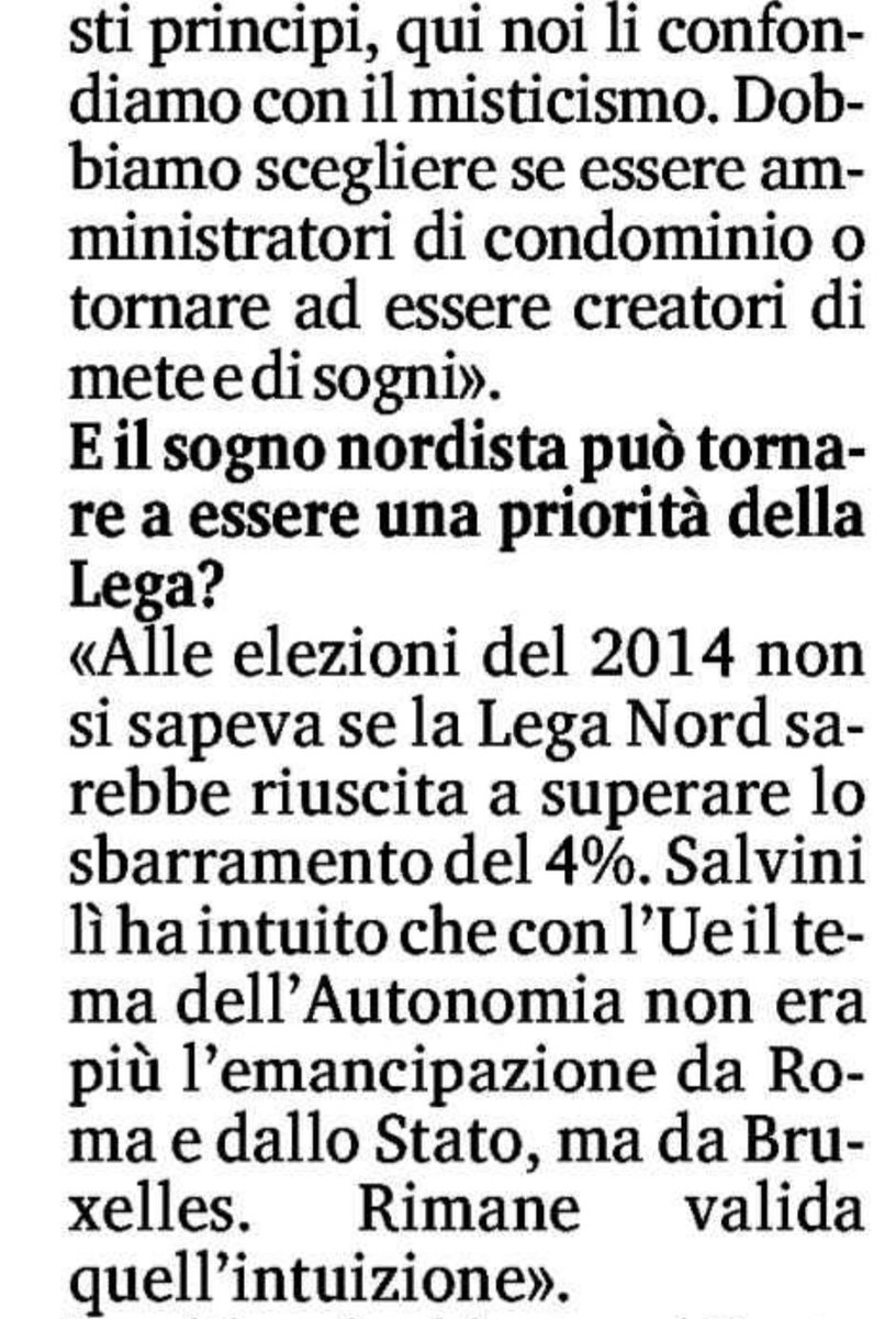 ClaudioBorghi's tweet photo. Se c'è un articolo da leggere oggi in mezzo a tonnellate di pattumiera è l'intervista di @armandosiri su "la Stampa". La politica è anche lotta di potere personale, ci mancherebbe, ma ci vuole visione, altrimenti ci sono solo parole vuote su cui sono tutti d'accordo. 
"Il partito del buon governo", "il partito che ascolta le istanze dei territori", "il partito che vuole salute, lavoro, sicurezza e benessere" sono cose che non vogliono dire nulla. Uno slogan ha senso politico solo se rappresenta una scelta diversa rispetto alle intenzioni dichiarate di qualcun altro. Dato che nessuno proporrà mai "il partito del cattivo governo, che se ne frega delle istanze dei territori, che vuole malattia, disoccupazione, insicurezza e malessere" è evidente che quegli slogan non hanno alcun valore di proposta politica e nascondono semplicemente pur legittime ambizioni personali. 
La politica deve proporre delle SCELTE FRA ORIZZONTI DIVERSI e riconoscere  gli errori ma anche il valore di chi per quelle scelte si è sacrificato. Riporto tre risposte di Siri all'intervistatore: per me c'è poco da aggiungere e credo sia davvero #tuttoqua.