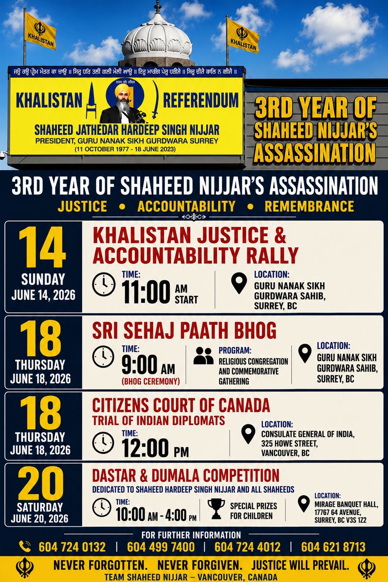 SFJ_US_Official's tweet photo. 3 YEARS OF SHAHEED NIJJAR’S ASSASSINATION
Justice • Accountability • Khalistan Remembrance Events

1.KHALISTAN Justice & Accountability Rally
Date: Sunday, June 14, 2026
Time: 11:00 AM Start
Location: Guru Nanak Sikh Gurdwara Sahib, Surrey, BC

2. Sri Sehaj Paath Bhog
Date: Thursday, June 18, 2026
Time: 9:00 AM (Bhog Ceremony)
Program: Religious congregation and commemorative gathering
Location: Guru Nanak Sikh Gurdwara Sahib, Surrey, BC

3. Citizens Court of Canada – Trial of Indian Diplomats
Date: Thursday, June 18, 2026
Time: 12:00 PM
Location: Consulate General of India, Vancouver, BC

4. Dastar & Dumala Competition Dedicated to Shaheed Nijjar
Date: Saturday, June 20, 2026
Time: 10:00 AM – 4:00 PM
Location: Mirage Banquet, Surrey, BC