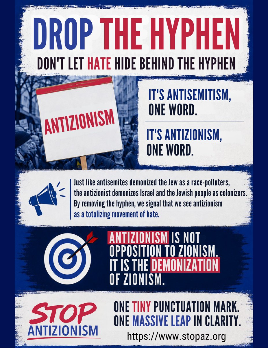 NatashaHPein's tweet photo. DROP THE HYPHEN. EXPOSE the HATE.
Don't let hate hide behind punctuation.

Antizionism is not opposition to Zionism.
Antizioinism is the demonization of Zionism.
It is the elimination of Jewish people.

Antizionism is the demonization of Jewish nationhood and the demand that the world's only Jewish state cease to exist.

A movement dedicated to eliminating a nation of 10 million people is NOT a human rights movement.

When the target is the only Jewish nation, it's not politics.

It is RACISM. It is a HATE movement.
Antizionism is Jew-hatred.

Join the 3000+ individuals and 50+ institutions to Globally Declare that Antizionism is Jew-hatred:  https://t.co/AzXw2Nq36l

@SAntizionism