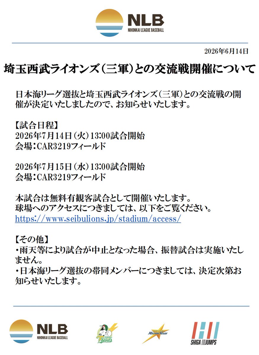 NihonkaiLeague's tweet photo. 【埼玉西武ライオンズ（三軍）との交流戦開催について】

日本海リーグ選抜と埼玉西武ライオンズ（三軍）との交流戦の開催が決定いたしましたので、お知らせいたします。

【試合日程】
2026年7月14日（火）13:00試合開始
会場：CAR3219フィールド

2026年7月15日（水）13:00試合開始
会場：CAR3219フィールド

本試合は無料有観客試合として開催いたします。
球場へのアクセスにつきましては、以下をご覧ください。
 https://t.co/aIhplkeLRz

【その他】
・雨天等により試合が中止となった場合、振替試合は実施いたしません。
・日本海リーグ選抜の帯同メンバーにつきましては、決定次第お知らせいたします。

#地域プロ野球リーグ #日本海リーグ #NLB #プロ野球 #北陸 #石川ミリオンスターズ #富山GRNサンダーバーズ #滋賀ハイジャンプス #埼玉西武ライオンズ #seibulions