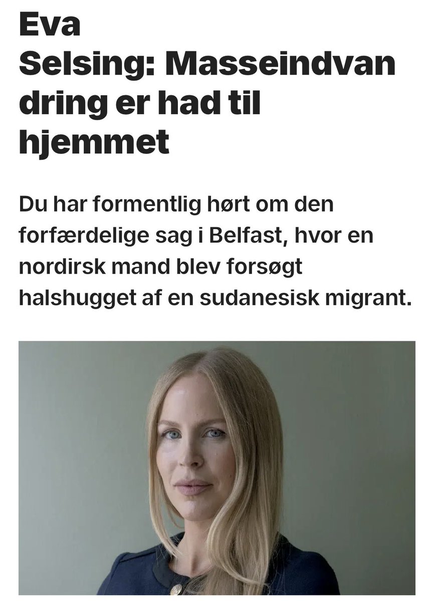 EvaSelsing's tweet photo. KLUMMETID: Om halshugningsforsøget i Belfast og de andre frygtelige konsekvenser af masseindvandringen. Vores politikere vil *ikke* løse problemerne, men fortsætte katastrofen fordi de liberale konventioner er vigtigere for dem end europæernes liv. Men *hvorfor* gør de det imod os? Svaret er had til hjemmet:

“Hvorfor gør vi det? Lukker farlige mennesker ind? 

Eller, det er ikke almindelige mennesker i Vesten, der gør det. Det er politikerne ivrigt hjulpet af det øvrige etablissement, akademia og en kulturklasse marineret i afstumpede luksusholdninger.  Men hvorfor? 

Psykologen Gad Saad har skrevet en bog med titlen ’Suicidal Empathy’, altså ’selvmorderisk empati’. 
Hans argument er, at vi lukker farlige mennesker ind i vores ellers så fredelige vestlige samfund på grund af en patologisk variant af empati. 

Han mener, at der er tale om en form for mental virus, som kidnapper vores naturlige empati og fejldirigerer medfølelsen over på de forkerte mål – herunder at sætte kriminelle over ofre, fremmede over landsmænd og tolerance over sikkerhed.

Jeg er på sin vis enig. Der er meget sandt i Saads analyse, derunder at det, der foregår, er patologisk, for det er ikke normalt at ødelægge fredelige samfund på den måde, det sker for tiden. 

Men på et afgørende punkt tager han fejl, for der er ikke tale om empati i nogen som helst form. Der er intet empatisk i at lukke myriader af farlige mennesker udefra ind i sårbare samfund. 

Der er intet empatisk i at undlade at straffe selv de mest bestialske forbrydelser, eller så lempeligt, at det er en fornærmelse mod ofrene. Så ’suicidal empati’ er det forkerte ord til at indfange, hvad der foregår. 

‘Misooiki’ er græsk for ’had til hjemmet’ og en mere passende beskrivelse af den tænkning, som ligger bag masseindvandringen og de internationale konventioner. 

Det er også misooiki, som ligger bag modstanden mod remigration og bag skandaliseringen af dem, der advarer mod katastrofen.

Fordi resultatet af, at vi ikke lukker grænserne og begynder hjemsendelse af de farlige elementer bliver endeløse, voksende og stedse mere ophedede konflikter. 

Mere Belfast, flere Henry Nowak’er, flere ofre for migrantbårne voldtægter, flere enlige europæiske drenge stukket ned af grupper af ”unge”.

Det er ren logik, at problemet vil vokse, hvis det får lov. Det har intet, intet, med empati at gøre. Tværtimod. Det er had til hjemmet, og had til os og det, vi kommer af.”