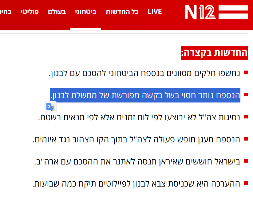 LizHurra's tweet photo. גורמים ישראלים הדליפו אתמול לערוץ 15 ו-12 מידע על הנספח הצבאי להסכם עם מדינת לבנון. בדיווח של ערוץ 12 נאמר במפורש כי מדינת לבנון ביקשה שיוותר סודי. מהדיווחים עולה כי ממשלת לבנון ביצעה ויתורים מרחיקי לכת - הסכמה לכך שצה"ל יבדוק פיזית שהצבא הלבנוני אכן פירק את תשתיות חזבאללה, שהנסיגה כרגע היא רק מנקודה אחת (זוטר אל-ע'רביה) ולא צפויות נסיגות נוספות ושאפילו הנסיגה הזו אינה צפויה בקרוב ועשויה לקחת שבועות. כלומר, הדבר החיובי היחיד מבחינת ההסכם הזה למדינת לבנון - נסיגה ישראלית כך שתושבים עקורים יוכלו לשוב לבתיהם, תתרחש רק עוד שבועות ורק לכפר אחד (הכפר האחר שיהיה איזור פילוט, פרון, לא נכבש במלחמה הנוכחית).
מדינת לבנון היא האיום הקיומי היחיד על חזבאללה. היא היחידה שיכולה, לאחר רפורמות במנגנוני הביטחון והצבא שייקחו שנים, לפרק את חזבאללה מנשקו בכל רחבי לבנון ובכך לממש את היעד האסטרטגי של רוב העם הלבנוני, מדינת לבנון, מדינת ישראל ורוב מדינות האיזור. ישראל אינה יכולה לכבוש את כל לבנון ולעבור בית בית ולאסוף את הנשק. רוב המחסנים של חזבאללה וכוח האדם שלהם דרומית לליטאני.
מההדלפות ברור לחלוטין למה מדינת לבנון לא רצתה שהנספח הזה יפורסם. ההדלפה הזו מזיקה לממשלת לבנון, שגם ככה נמצאת תחת ביקורת פנים-לבנונית על ההסכם עם ישראל  (שכן פורסם) שמוטה לרעת לבנון. הביקורת הזו נשמעת גם ממתנגדים ומתנגדות בולטות של חזבאללה כמו האינטלקטואלים השיעים דיאנה מקלד, דימא צאדק, רנדה סלים וסלאם א-זעתרי שמבקרים את הוויתורים מרחיקי הלכת שביצעה ממשלת לבנון לטובת ישראל. 
למעשה, ההדלפות האלו מסייעות לחזבאללה להגדיל את החוגים המתנגדים להסכם בין ישראל ולבנון. 
למה אם כן התרחשו ההדלפות האלו שפוגעות במימוש היעד האסטרטגי של מדינת ישראל? האם ההנהגה הישראלית מקריבה את מטרת העל של פירוק חזבאללה מנשקו ומונעת משיקולי בחירות ורצון להוכיח שההסכם עם לבנון היה כה משפיל עבור לבנון ולפיכך טוב לישראל? 
גורם מדיני בכיר בלבנון אמר לי אתמול לאחר ההדלפות: "בכך ש[ממשלת ישראל] מנצלת בצורה מוגזמת את המינוף שלה על ממשלת לבנון, היא שותפה לסירוסה ולהחלשתה, ובכך לחיזוקם של משמרות המהפכה וחזבאללה."
כפיים!