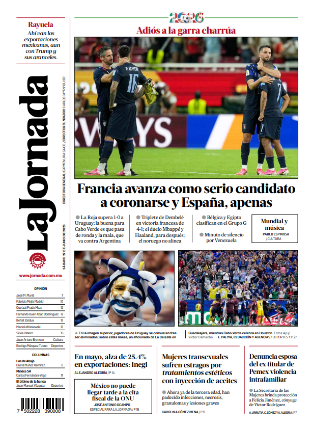LaJornada's tweet photo. 📰 Contraportada de hoy de #LaJornada:

-Francia avanza como serio candidato a coronarse y España, apenas.
-En mayo, alza de 25.4% en exportaciones: Inegi.
-Mujeres transexuales sufren estragos por tratamientos 'estéticos' con inyección de aceites.
-Denuncia esposa del ex titular de Pemex violencia intrafamiliar.
-#Opinión | México no puede llegar tarde a la cita fiscal de la ONU, por José Antonio Ocampo.
https://t.co/n4hL4kMPqv