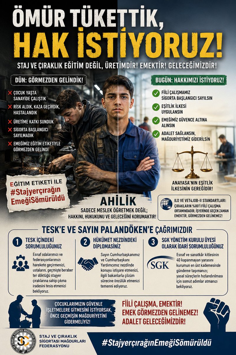 CirakStajFED's tweet photo. Ömür Tükettik, Hak İstiyoruz!
@B_Palandoken
@TurkiyeIsKurumu
@Tisk_kurumsal
@iloankara
@MUSIAD
@sgksosyalmedya
@IKGPRO
@EUDelegationTur
@IMEP_VET4JOB 
@deikiletisim
@Akparti
@MHP_Bilgi
@herkesicinCHP
@iyiparti
@YeniYolTBMM
@SaadetPartisi
@GelecekPartiTR
@devapartisi
@_DemokratParti
@rprefahpartisi
@anahtarparti
@zaferpartisi
@bbpgenelmerkez
@DSPGenelMerkez 
@BTP_Parti
@ATOkurumsal
@itokurumsal
@ASOKurumsal
@iztokurumsal
@ticaret
@TCSanayi
@adalet_bakanlik
@TCKulturTurizm
Üretimin içinde yer aldık, sorumluluk üstlendik, iş kazası ve meslek hastalığı riskiyle karşı karşıya kaldık, ülke ekonomisine katkı sunduk. Bu nedenle staj ve çıraklığı birkaç haftalık yaz etkinliği veya meslek tanıtımı gibi değerlendirmek, yıllarca üretimde geçen fiili hayatı küçümsemektir. Sayın Başkan'ın bahsettiği "yarın hangi üniversiteyi bitirirse bitirsin el becerisi olsun" denebilecek bir alan değildir staj ve çıraklık; gencecik yaşta sanayinin dişlileri arasında ömür tüketmektir. Bir gün bile o atölye ortamında bulunmak, o tehlikeleri üzerinde taşımak demektir. Mesleki eğitim; işyerine misafir olarak gitmek, meslekleri uzaktan tanımak değil, üretimin tam kalbinde çalışarak öğrenmektir.

Sosyal Güvencedeki Büyük Çelişki

Öğrenci olup sosyal güvencesi tam olanlar varken yaşanan bu adaletsizliği anlamak mümkün değildir. Yurt dışında çıraklık ve staj yapanların fiili çalışmaları Türkiye'de uzun vadeli sigorta kolları için başlangıç sayılırken; kendi yurdunda, kendi sanayisinde gece gündüz çalışan mağdurların kapsam dışı bırakılması büyük bir çelişkidir. Kendi evladına kapattığı kapıyı yurt dışında aynı işi yapana açan bu tablonun düzeltilmesi ve ilk işe giriş tarihinin yasal başlangıç sayılması, Anayasa’nın eşitlik ilkesinin gereğidir.

Staj ve çıraklığın ciddi bir mesai olduğu uluslararası standartlarla da ortaya konulmuştur. ILO'nun Kaliteli Çıraklık Tavsiye Kararı; çırakların sosyal güvenliği, iş sağlığı ve güvenliği ile temel haklarını düzenlemektedir. Benzer şekilde, VET4JOB-II programında çıraklar haftada bir-iki gün teorik eğitim alırken, kalan dört-beş günü doğrudan işyerlerinde geçirmektedir. Çırakların zamanının yaklaşık yüzde 80'i fiili çalışma ortamındadır. İşyerinde geçirilen zaman emektir; emek hiçbir gerekçeyle görmezden gelinemez.

Hak Arıyoruz: TESK’e ve Sayın Palandöken’e Çağrımızdır

Gerçek Ahilik kültürü, stajyerine çekiç tutmayı öğretmekten ibaret değil; onun hakkını, hukukunu ve geleceğini korumaktır. Çırağını korumayan, emeğinin üzerini eğitim etiketiyle kapatan bir sistem Ahilikten söz edemez. Sayın Palandöken, Çıraklık ve Staj sigortası mağdurları olarak sizlerden şu adımların atılmasını bekliyoruz:

1. TESK İçindeki Sorumluluğunuz:
 
Ahi Evran teşkilatının günümüzdeki en büyük temsilcisi olarak, bu haklı davayı kurumunuzun öncelikli gündemine taşımanızı önemsiyoruz. Gerçek stajyer  çırakların mağduriyetini bitirmek için esnaf odalarımızı ve federasyonlarımızı harekete geçirmenizi; ustaların, geçmişte beraber ter döktüğü stajyer çıraklarına sahip çıkma iradesini tesis etmenizi bekliyoruz. TESK’in kurumsal ağırlığıyla, fiili çalışmanın hak tesliminde öncü ses olmanız en büyük dayanak olacaktır.

2. Hükümet Nezdindeki Diplomasiniz:

Bu adaletsizliğin çözümü için Sayın Cumhurbaşkanımız ve Cumhurbaşkanı Yardımcımız nezdinde konuyu istişare etmenizi, ilgili bakanlarla çözüm sürecine öncülük etmenizi temenni ediyoruz.

3. SGK Yönetim Kurulu Üyesi Olarak İdari Sorumluluğunuz:

SGK Yönetim Kurulu Üyesi olarak, esnaf ve sanatkâr kitlesinin 40  kapanmayan  yarasını kurumun en üst kademesinde gündeme taşımanızı bekliyoruz. Yasal süreçlerin hızlandırılması adına başlatacağınız çalışmaların, çözüme giden yolda en önemli irade olacağına inanıyoruz.

Federasyon olarak sözümüz açıktır: Çocuklarımızın güvenle işletmelere gitmesini istiyorsak, öncelikle sanayinin tozunu yutmuş insanların  geçmişin mağduriyetini gidermeliyiz. Bu hakikat ne güzel sözlerle örtülür ne de eğitim etiketiyle eksiltilir.

Eğitim Etiketi İle
#StajyerçırağınEmeğiSömürüldü