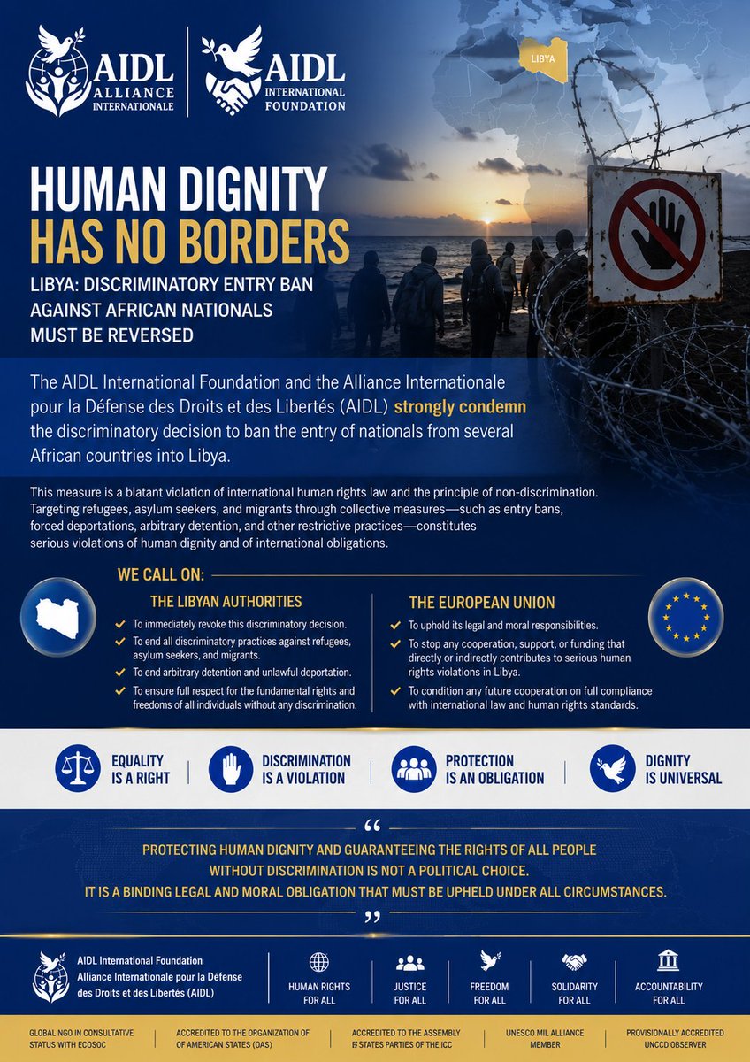 AIDLEU's tweet photo. The AIDL International Foundation and the Alliance Internationale pour la Défense des Droits et des Libertés (AIDL) strongly condemn the discriminatory decision to ban the entry of nationals from several African countries into Libya. We firmly denounce this measure as a clear violation of international human rights law and the fundamental principles of equality and non discrimination. 

Such a decision reflects policies based on discrimination on the grounds of nationality, national origin, or race.

The targeting of refugees, asylum seekers, and migrants through collective measures, including entry bans, forced deportations, arbitrary detention, and other restrictive practices, constitutes a serious violation of human dignity and of obligations arising under international human rights law and international refugee law. It also undermines the fundamental right to seek and enjoy asylum.

The (AIDL) call on the Libyan authorities to immediately revoke this decision, end all discriminatory practices against refugees, asylum seekers, and migrants, abolish policies of arbitrary detention and unlawful deportation or refoulement, and ensure full respect for the fundamental rights and freedoms of every individual without discrimination.

We further call on the European Union to uphold its legal and moral responsibilities by ending any cooperation, support, or funding that directly or indirectly contributes to serious human rights violations against refugees, asylum seekers, and migrants in Libya. Any future cooperation with the Libyan authorities should be strictly conditioned on full compliance with international law, international human rights law, and international refugee law.

Protecting human dignity and guaranteeing the rights of all persons without discrimination is not a political choice. It is a binding legal and moral obligation that must be upheld under all circumstances.