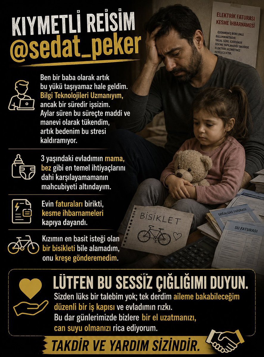 RSP_Cem's tweet photo. Kıymetli Reisim @sedat_peker ben bir baba olarak artık bu yükü taşıyamaz hale geldim. Bilgi Teknolojileri Uzmanıyım, ancak bir süredir işsizim. Aylar süren bu süreçte maddi ve manevi olarak tükendim, artık bedenim bu stresi kaldıramıyor.
3 yaşındaki evladımın mama, bez gibi en temel ihtiyaçlarını dahi karşılayamamanın mahcubiyeti altındayım. Evin faturaları birikti, kesme ihbarnameleri kapıya dayandı. Kızımın en basit isteği olan bir bisikleti bile alamadım, onu kreşe gönderemedim
Lütfen bu sessiz çığlığımı duyun. Sizden lüks bir talebim yok; tek derdim aileme bakabileceğim düzenli bir iş kapısı ve evladımın rızkı. Bu dar günlerimizde bizlere bir el uzatmanızı, can suyu olmanızı rica ediyorum. Takdir ve yardım sizindir.
@sedat_peker @hizirreis999 @yvzayd
#SedatPeker #sedatpekeryardım