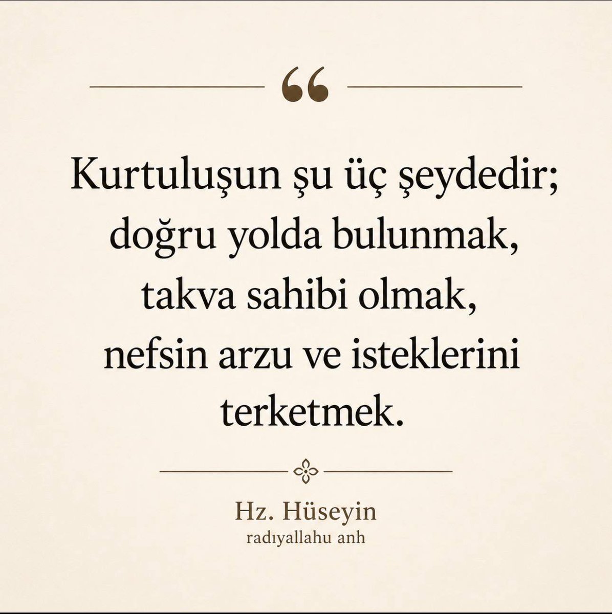 ibretliksoz's tweet photo. “Kurtuluşun şu üç şeydedir; doğru yolda bulunmak, takva sahibi olmak, nefsin arzu ve isteklerini terketmek.”

Hz. Hüseyin radıyallahu anh https://t.co/OyZtnnhqTR
