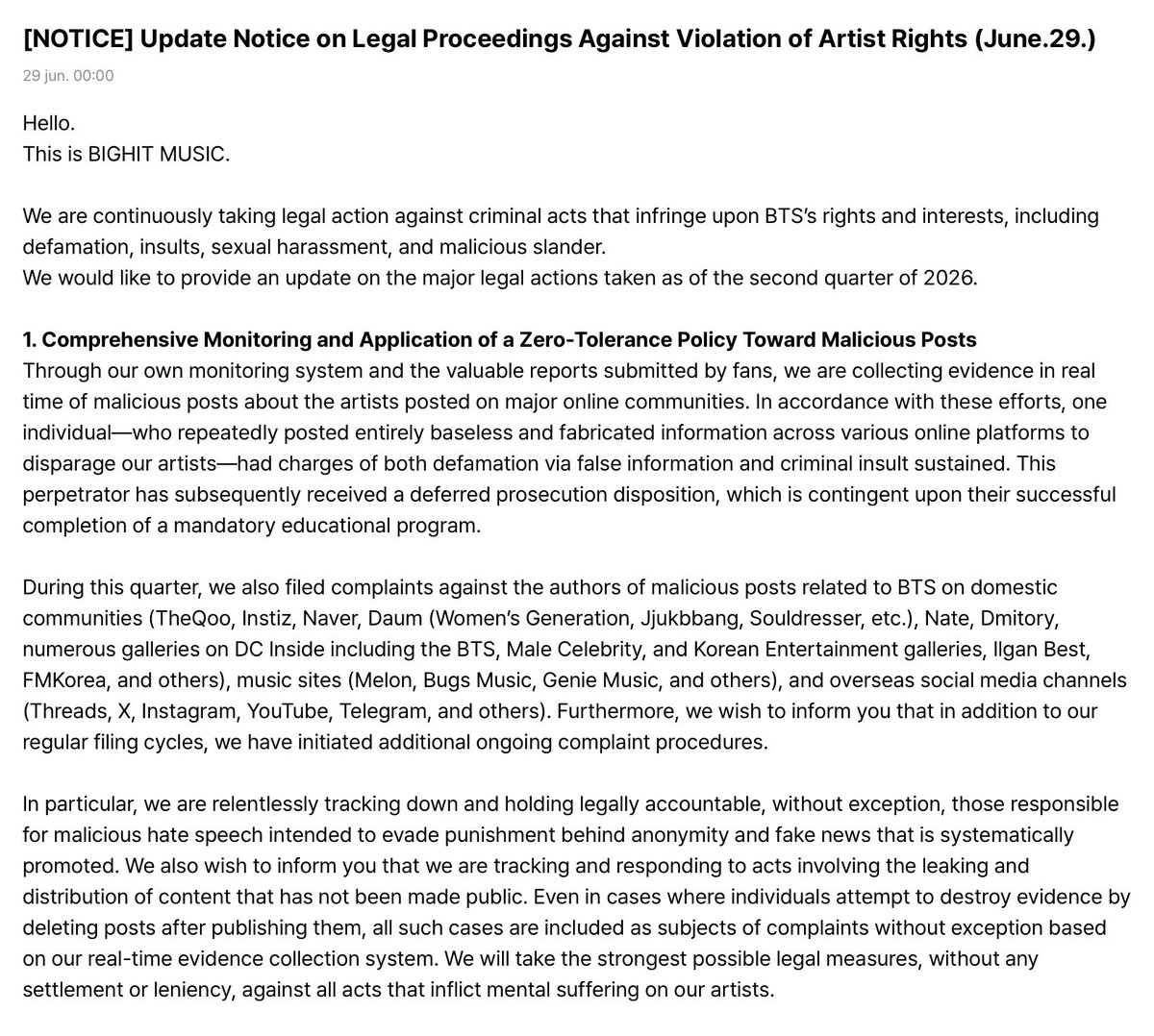 btschartsxdaily's tweet photo. GET THEM! SUE THEM!

Hello. This is BIGHIT MUSIC.  We are continuously taking legal action against criminal acts that infringe upon BTS’s rights and interests, including defamation, insults, sexual harassment, and malicious slander.  We would like to provide an update on the major legal actions taken as of the second quarter of 2026.  1. Comprehensive Monitoring and Application of a Zero-Tolerance Policy Toward Malicious Posts Through our own monitoring system and the valuable reports submitted by fans, we are collecting evidence in real time of malicious posts about the artists posted on major online communities. In accordance with these efforts, one individual—who repeatedly posted entirely baseless and fabricated information across various online platforms to disparage our artists—had charges of both defamation via false information and criminal insult sustained. This perpetrator has subsequently received a deferred prosecution disposition, which is contingent upon their successful completion of a mandatory educational program.  During this quarter, we also filed complaints against the authors of malicious posts related to BTS on domestic communities (TheQoo, Instiz, Naver, Daum (Women’s Generation, Jjukbbang, Souldresser, etc.), Nate, Dmitory, numerous galleries on DC Inside including the BTS, Male Celebrity, and Korean Entertainment galleries, Ilgan Best, FMKorea, and others), music sites (Melon, Bugs Music, Genie Music, and others), and overseas social media channels (Threads, X, Instagram, YouTube, Telegram, and others). Furthermore, we wish to inform you that in addition to our regular filing cycles, we have initiated additional ongoing complaint procedures.  In particular, we are relentlessly tracking down and holding legally accountable, without exception, those responsible for malicious hate speech intended to evade punishment behind anonymity and fake news that is systematically promoted. We also wish to inform you that we are tracking and responding to acts involving the leaking and distribution of content that has not been made public. Even in cases where individuals attempt to destroy evidence by deleting posts after publishing them, all such cases are included as subjects of complaints without exception based on our real-time evidence collection system. We will take the strongest possible legal measures, without any settlement or leniency, against all acts that inflict mental suffering on our artists.  2. Guilty Verdict for Crimes Involving Trespassing at an Artist’s Residence and Stalking With regard to the crime involving the invasion of our artists’ privacy, which was a matter of great concern for fans, we would like to share the trial result of the case announced in the first quarter (charges of violating the Stalking Punishment Act and trespassing).  An arrest warrant was issued for the defendant who trespassed at an artist’s residence and repeatedly engaged in stalking behavior. The defendant underwent a criminal trial while being detained in a detention center for approximately three months, and the court, recognizing the seriousness of the offense, sentenced the defendant to one year of imprisonment with a two-year suspended sentence. We maintain a zero-tolerance policy without leniency toward offenders targeting our artists, and this applies equally to both Korean nationals and foreign nationals. If a foreign national receives criminal punishment for trespassing and stalking crimes, the offender may be forcibly deported to their home country and may be subject to a ban on entering South Korea. Loitering around an artist’s residence, watching and waiting for the artist, or leaving gifts behind are not harmless expressions of interest but manifest criminal offenses. We wish to inform you that we will continue to take strong legal actions, including immediate reports to the police, against all unlawful approaches made under the pretext of conveying personal feelings to our artists.