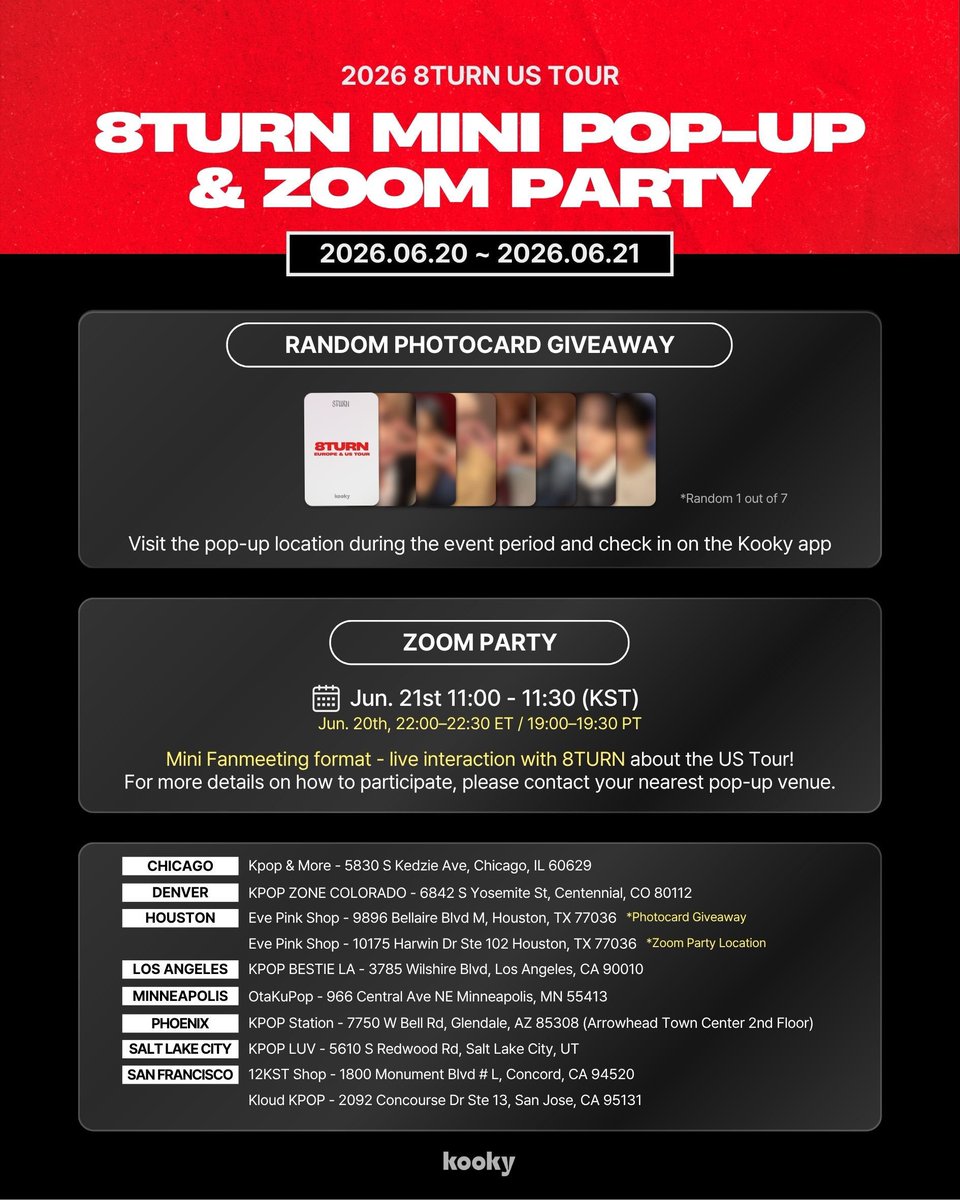 kooky__official's tweet photo. 🎉 2026 8TURN EU & US TOUR — Mini Pop-Up & Zoom Party!

To celebrate the confirmed cities for the 8TURN 2026 EU & US Tour, we're hosting a special Mini Pop-Up & Zoom Party! 🖤

🎴 RANDOM PHOTOCARD GIVEAWAY
📅 Jun 20 – Jun 21 (Local time)
Visit the pop-up location during the event period and check in on the Kooky app to receive a random 8TURN Tour photocard!

💻 ZOOM PARTY — US
📅 Jun 21, 11:00 – 11:30 (KST)
(Please note that due to the time difference, this will take place on the afternoon/evening of Saturday, June 20 in the United States.)
Mini Fanmeeting format — live interaction with 8TURN about the tour!
💻 ZOOM PARTY — EUROPE
📅 Jun 21, 18:00 – 18:30 (KST)
(Local time: 10:00 – 10:30 BST / 11:00 – 11:30 CEST. Please check your local time zone.)

For participation details, please contact your nearest pop-up venue.

📍 Check the image for pop-up locations near you!

@8turn_official
#8TURN #에잇턴 #エイトターン #8TURNxKooky #8TURN2026EuropeTour #8TURN2026USTour