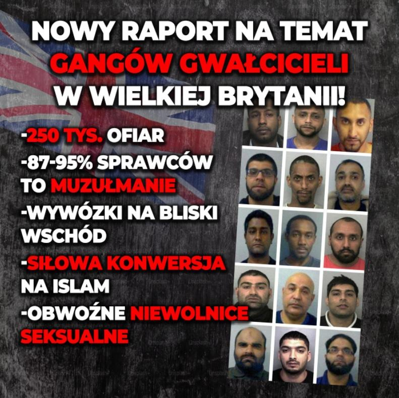 PUsiadek's tweet photo. ⁨Nowy raport na temat gangu gwałcicieli w Wielkiej Brytanii.
❌250 tys. ofiar
❌87-95% sprawców to muzułmanie
❌wywózki na Bliski Wschód
❌siłowa konwersja na Islam
❌obwoźne niewolnice seksualne

Ustalenia są przerażające!

16 czerwca opublikowano raport Rape Gang Inquiry przygotowany pod patronatem brytyjskiego posła Ruperta Lowe'a. Dokument powstał dzięki zbiórce społecznej, w której udział wzięło około 20 tys. darczyńców, wpłacając ponad 600 tys. funtów. Autorzy twierdzą, że dotychczasowe raporty państwowe nie chciały zmierzyć się z pełną skalą problemu ani jego wymiarem etniczno-religijnym.

Najbardziej szokujący wniosek raportu dotyczy liczby ofiar. Według autorów od lat 50. XX wieku ofiarami zorganizowanych gangów wykorzystujących seksualnie dzieci mogło paść co najmniej 250 tys. młodych brytyjskich dziewcząt. Liczba ta została oszacowana na podstawie wcześniejszych dochodzeń, https://t.co/JxuimcGRPH. raportu Jay dotyczącego Rotherham, oraz danych z wielu lokalnych śledztw prowadzonych na terenie Wielkiej Brytanii.

Raport opisuje mechanizm działania sprawców. Dziewczęta były „uwodzone” już od wieku 11-12 lat przy pomocy alkoholu, narkotyków i prezentów. Po utracie czujności i złapania zaufania do przyszłych oprawców zaczynała się gehenna. Dziewczynki miały być przewożone pomiędzy miastami, wielokrotnie gwałcone, szantażowane nagraniami, zmuszane do zachodzenia w ciążę, a w niektórych przypadkach także do konwersji na islam lub zawierania religijnych małżeństw. Niektóre dziewczynki były nawet wywożone na Bliski Wschód i do Pakistanu.

Autorzy raportu twierdzą, że analiza dokumentów sądowych i wcześniejszych dochodzeń wskazuje, iż około 87% skazanych członków takich grup posiadało muzułmańskie imiona i nazwiska. Cytowany w raporcie imam dr Taj Hargey ocenia, że rzeczywisty odsetek może sięgać nawet 95%. Według raportu dominowali sprawcy pochodzenia pakistańskiego, choć pojawiali się również mężczyźni wywodzący się ze społeczności somalijskich, irańskich, syryjskich czy tureckich.

Raport szczególnie ostro krytykuje brytyjskie państwo. Policja, służby socjalne, szkoły i służba zdrowia miały wielokrotnie ignorować sygnały ostrzegawcze. Ofiary często były traktowane jak sprawczynie własnych tragedii, a urzędnicy obawiali się podejmowania działań, które mogłyby zostać uznane za rasistowskie lub uderzające w relacje z lokalnymi społecznościami imigranckimi.

Jak mogło dojść do sytuacji, w której przez dziesięciolecia bezpieczeństwo tysięcy dzieci przegrywało z poprawnością polityczną i strachem przed niewygodną prawdą?

Nie gryźmy się w język, kiedy widzimy bandytów pochodzenia imigranckiego. Nie powtórzmy tego błędu w Polsce!⁩