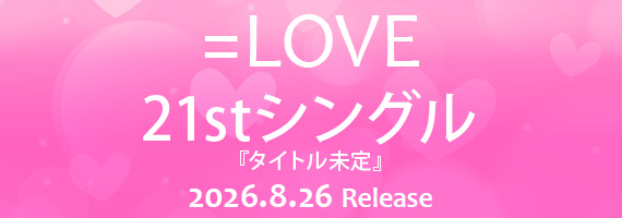 CD予約開始 ／ ＝LOVE 21stシングル 『タイトル未定』 2026年8月26日