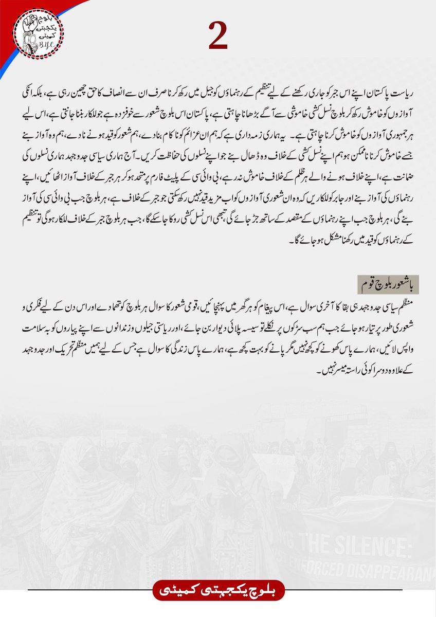 BalochYakjehtiC's tweet photo. جبر کو للکارنا ہے

بلوچ راج!

بلوچستان میں جاری انسانی اور قومی حقوق کی پامالیوں کی تاریخ کوئی نئی نہیں۔ یہاں جاری ظلم و جبر سے اب کوئی بھی گھر محفوظ نہیں رہا۔ انسانی زندگی کی قیمت اس قدر کم کر دی گئی ہے کہ صرف بلوچ شناخت کے ساتھ جڑ جانے والا فرد بھی ریاست کے لیے خطرہ تصور کیا جاتا ہے۔ آئے روز بلوچستان میں بلوچ فرزندوں کی لاشیں پھینکی جاتی ہیں، معصوم شہریوں کو آئے روز تشدد کا نشانہ بنایا جاتا ہے، اور زندگی کے مختلف شعبوں سے تعلق رکھنے والے بلوچوں کو جبری گمشدگی کا نشانہ بنایا جاتا ہے۔ یہاں آئے روز بلوچوں کے گھروں کو ریاستی فورسز نذرِ آتش کر دیتی ہیں۔ ان تمام ظلم و جبر کے خلاف بلوچ یکجہتی کمیٹی ہی وہ شعوری آواز رہی ہے جس نے بلوچ قوم کو متحد کرکے دنیا تک اس کے دکھ، درد اور مطالبات پہنچانے کی کوشش کی۔

پاکستان نے ہمیشہ بلوچ قوم کے خلاف جاری ظلم و جبر کو برقرار رکھنے کے لیے مختلف ہتھکنڈے استعمال کیے ہیں۔ کبھی بلوچ نوجوانوں کی لاشیں پھینک کر انہیں مسلح تنظیموں سے جوڑا جاتا ہے، تو کبھی کسی بلوچ خاتون کو جبری گمشدگی کا شکار بنا کر اسے بزور جبر پریس کانفرنس کرایا جاتا ہے۔ آج بھی اسی طرزِ عمل کے تحت بلوچ سیاسی رہنماؤں کو بیرونی ایجنٹ یا تشدد پسند قرار دے کر ایک بیانیہ تشکیل دینے کی کوشش کی جا رہی ہے، تاکہ انہیں مزید عرصے تک غیر قانونی اور غیر انسانی طریقوں سے جیلوں میں رکھا جا سکے۔

باشعور عوام!

بلوچ یکجہتی کمیٹی اپنے قیام کے دن سے ہی بلوچ قوم پر ڈھائے جانے والے مظالم کے خلاف شعوری جدوجہد کرتی آ رہی ہے اور آج بھی اسی راستے پر قائم ہے۔ چاہے شہید حیات بلوچ کا بے دردی سے قتل ہو یا شہید بالاچ مولا بخش سمیت سینکڑوں بلوچ سپوتوں کا جعلی مقابلوں میں قتل عام، ان تمام مظالم کے خلاف بلوچ یکجہتی کمیٹی ہمیشہ صفِ اول میں کھڑی رہی ہے۔ آج انہی جدوجہدوں اور آوازوں کو پاکستان جرم قرار دے رہی ہے، اور اس کے پاداش میں بی وائی سی کی قیادت کو غیر قانونی طور پر قید میں رکھا گیا ہے۔

بلوچ یکجہتی کمیٹی کے رہنما آج چودہ ماہ سے زائد عرصے سے پابندِ سلاسل ہیں، صرف اس لیے کہ وہ بلوچ قوم کی آواز بنے۔ مگر بی وائی سی کے رہنما نہ صرف ثابت قدمی کے ساتھ ڈٹے ہوئے ہیں بلکہ پہلے سے زیادہ عزم اور شدت کے ساتھ اپنی قوم کی رہنمائی کے لیے تیار ہیں۔ آج بلوچ قوم کو اجتماعی آواز اور یکجہتی کی ضرورت ہے تاکہ ان رہنماؤں کی رہائی اور بلوچ قوم کے بنیادی انسانی و قومی حقوق کے لیے جدوجہد کو مزید مضبوط بنایا جا سکے۔

ریاست پاکستان اپنے اس جبر کو جاری رکھنے کے لیے تنظیم کے رہنماؤں کو جیل میں رکھ کر نا صرف ان سے انصاف کا حق چھین رہی ہے، بلکہ انکی آوازوں کو خاموش رکھ کر بلوچ نسل کشی خاموشی سے آگے بڑھانا چاہتی ہے، پاکستان اس بلوچ شعور سے خوفزدہ ہے جو للکار بننا جانتی ہے، اس لیے ہر جمہوری آوازوں کو خاموش کرنا چاہتی ہے۔  یہ ہماری زمہ داری ہے کہ ہم ان عزائم کو نا کام بنادے، ہم شعور کو قید ہونے نا دے، ہم وہ آواز بنے جسے خاموش کرنا نا ممکن ہو ہم اپنے نسل کشی کے خلاف وہ ڈھال بنے جو اپنے نسلوں کی حفاظت کریں۔ آج ہماری سیاسی جدوجہد ہماری نسلوں کی ضمانت ہے، اپنے خلاف ہونے والے ہر ظلم کے خلاف خاموش نہ رہے، بی وائی سی کے پلیٹ فارم پر متحد ہوکر ہر جبر کے خلاف آواز اٹھائیں، اپنے رہنماؤں کی آواز بنے اور جابر کو للکاریں کہ وہ ان شعوری آوازوں کو اب مزید قید نہیں رکھ سکتی جو جبر کے خلاف ہے، ہر بلوچ جب بی وائی سی کی آواز بنے گی، ہر بلوچ جب اپنے رہنماؤں کے مقصد کے ساتھ جڑ جائے گی، تبھی اس نسل کشی روکا جاسکے گا، جب ہر بلوچ جبر کے خلاف للکار ہوگی تو تنظیم کے رہنماؤں کو قید میں رکھنا مشکل ہوجائے گا۔ 

با شعور بلوچ قوم
 منظم سیاسی جدوجہد ہی بقا کا آخری سوال ہے، اس پیغام کو ہر گھر میں پہنچائیں، قومی شعور کا سوال ہر بلوچ کو تھما دے اور اس دن کے لیے فکری و شعوری طور پر تیار ہو جائے جب ہم سب سڑکوں پر نکلے تو سیسہ پلائی دیوار بن جائے،اور ریاستی جیلوں و زندانوں سے اپنے پیاروں کو بہ سلامت واپس لائیں، ہمارے پاس کھونے کو کچھ نہیں مگر پانے کو بہت کچھ ہے، ہمارے پاس زندگی کا سوال ہے جس کے لیے ہمیں منظم تحریک اور جدوجہد کے علاوہ دوسرا کوئی راستہ میسر نہیں۔