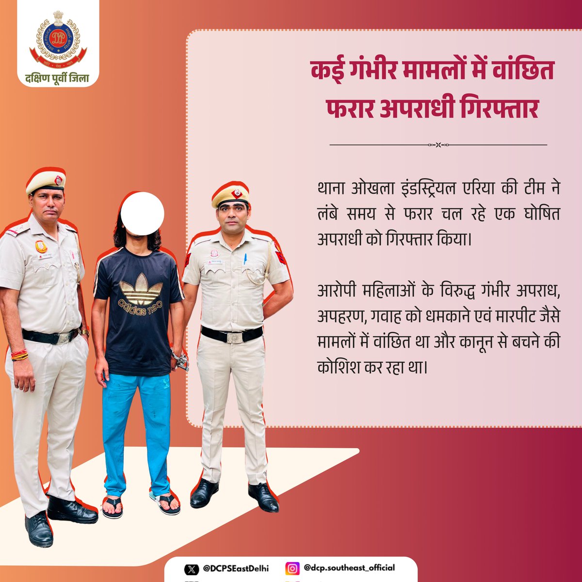 DCPSEastDelhi's tweet photo. 🚔 थाना ओखला इंडस्ट्रियल एरिया की टीम ने लंबे समय से फरार चल रहे एक घोषित अपराधी को गिरफ्तार किया।

⚖️ आरोपी महिलाओं के विरुद्ध गंभीर अपराध, अपहरण, गवाह को धमकाने एवं मारपीट जैसे मामलों में वांछित था और कानून से बचने की कोशिश कर रहा था।

👮‍♂️ निरंतर निगरानी, तकनीकी विश्लेषण एवं समन्वित कार्रवाई के परिणामस्वरूप उसे गिरफ्तार कर लिया गया।

#DelhiPolice #SouthEastDistrict #CrimeControl #ProfessionalPolicing #SafeDelhi
@DelhiPolice 
@JointCPSR